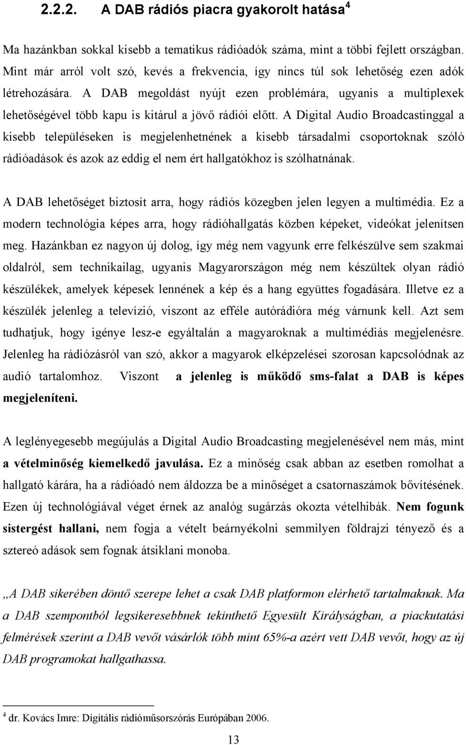 A DAB megoldást nyújt ezen problémára, ugyanis a multiplexek lehetőségével több kapu is kitárul a jövő rádiói előtt.