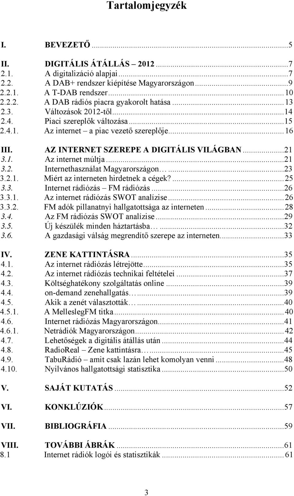 ..23 3.2.1. Miért az interneten hirdetnek a cégek?...25 3.3. Internet rádiózás FM rádiózás...26 3.3.1. Az internet rádiózás SWOT analízise...26 3.3.2. FM adók pillanatnyi hallgatottsága az interneten.