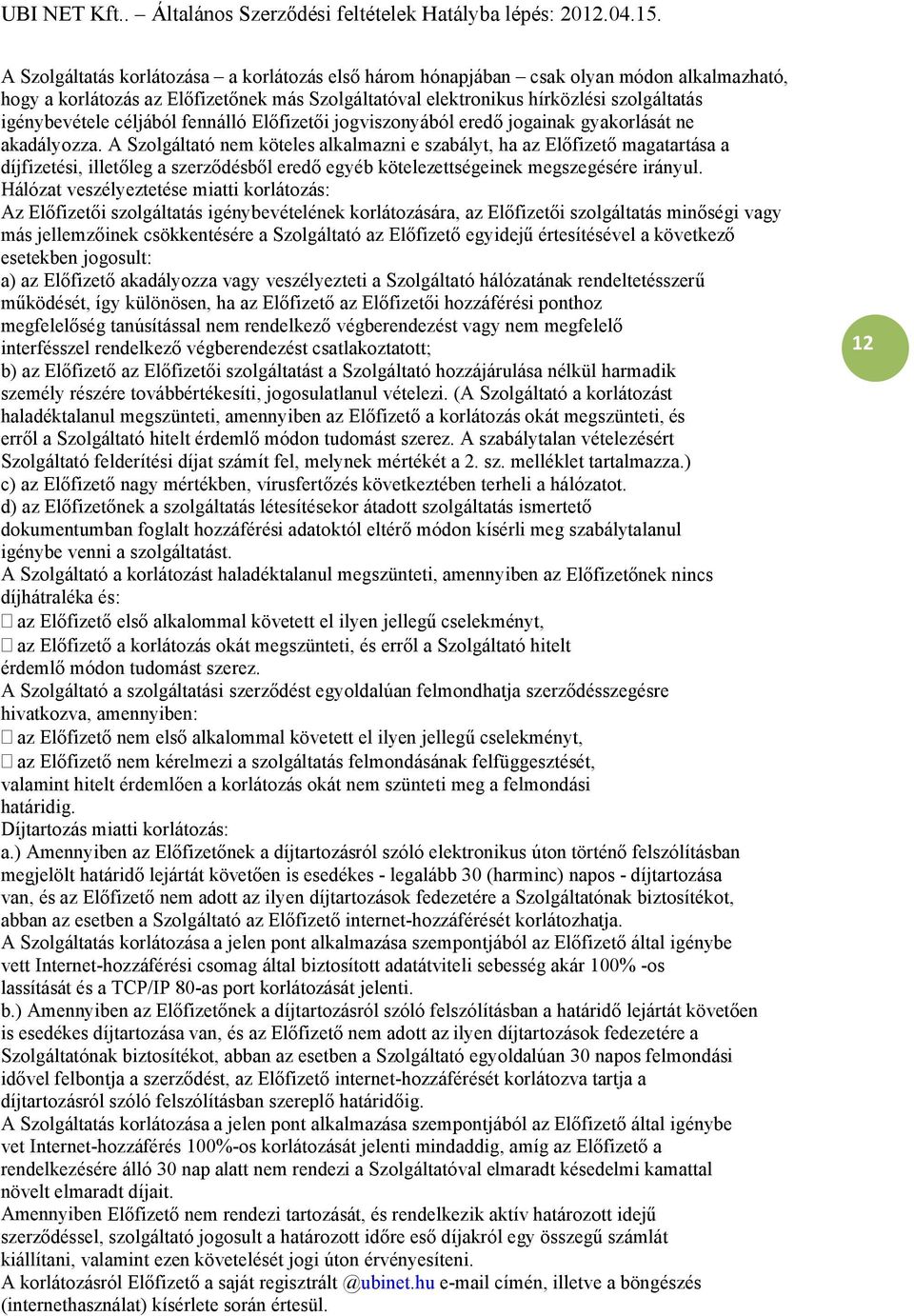 A Szolgáltató nem köteles alkalmazni e szabályt, ha az Előfizető magatartása a díjfizetési, illetőleg a szerződésből eredő egyéb kötelezettségeinek megszegésére irányul.