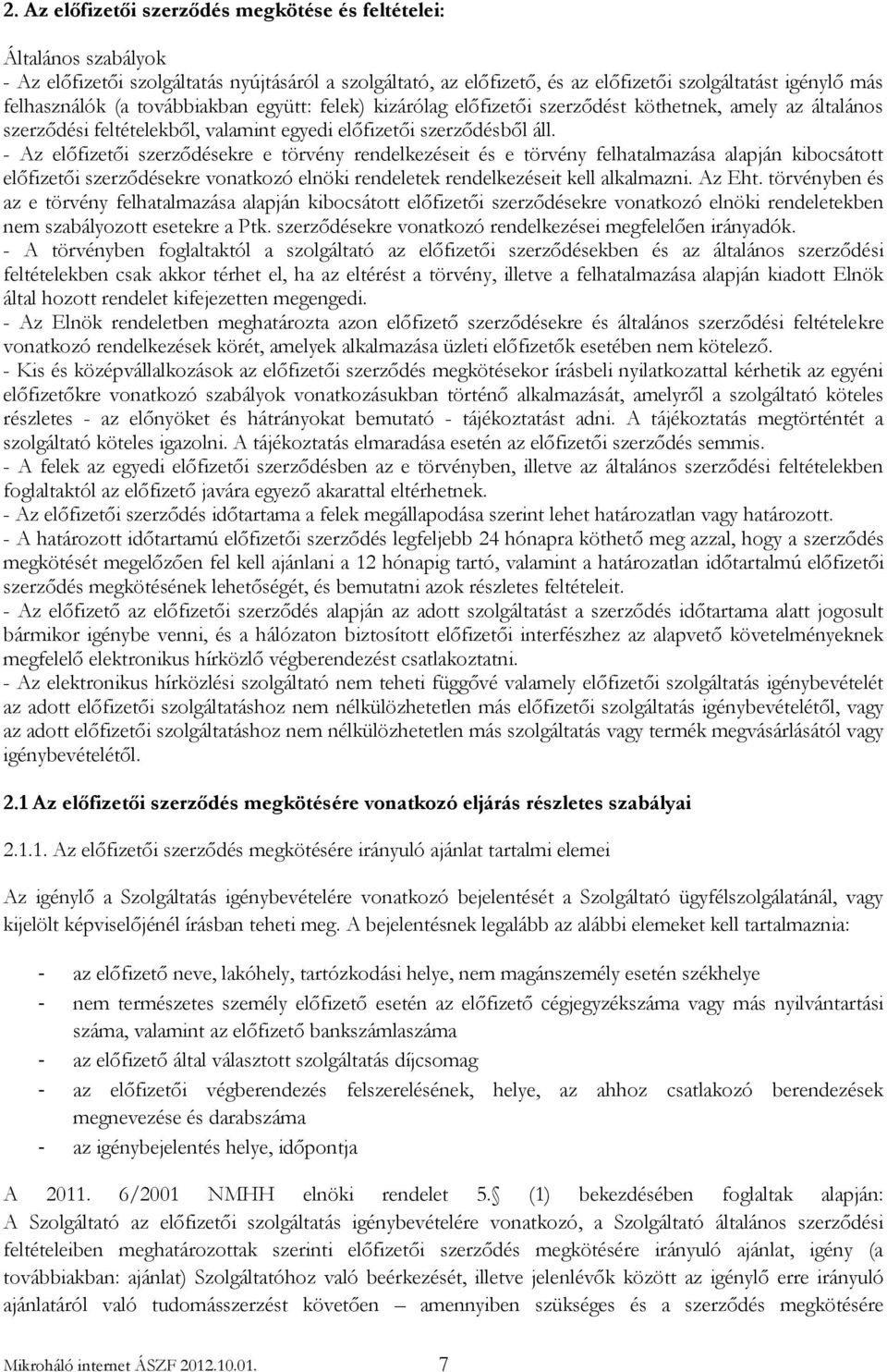 - Az előfizetői szerződésekre e törvény rendelkezéseit és e törvény felhatalmazása alapján kibocsátott előfizetői szerződésekre vonatkozó elnöki rendeletek rendelkezéseit kell alkalmazni. Az Eht.