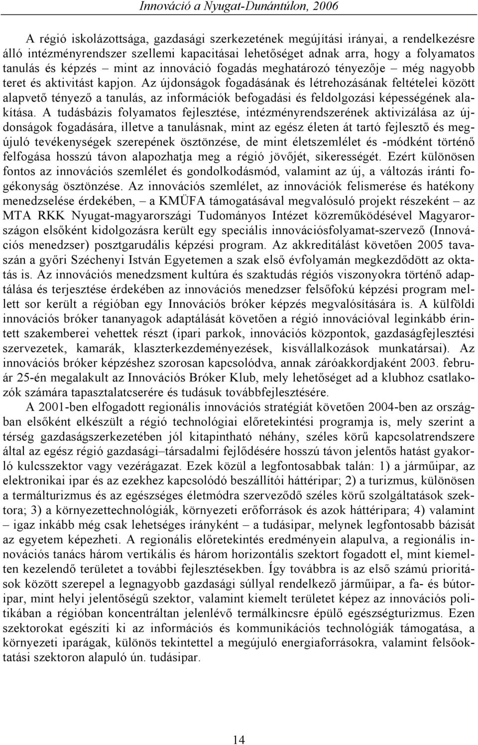 Az újdonságok fogadásának és létrehozásának feltételei között alapvető tényező a tanulás, az információk befogadási és feldolgozási képességének alakítása.