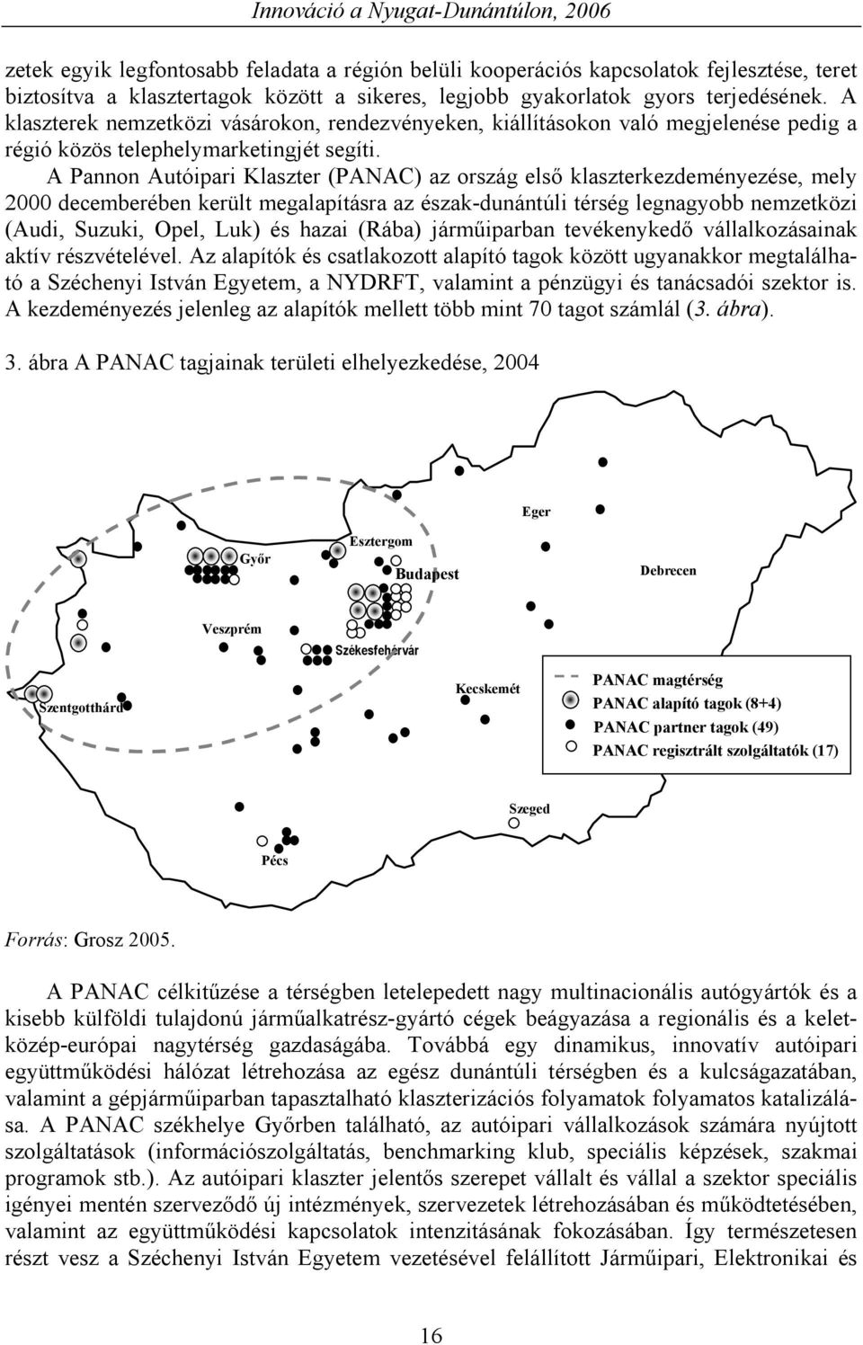 A Pannon Autóipari Klaszter (PANAC) az ország első klaszterkezdeményezése, mely 2000 decemberében került megalapításra az észak-dunántúli térség legnagyobb nemzetközi (Audi, Suzuki, Opel, Luk) és