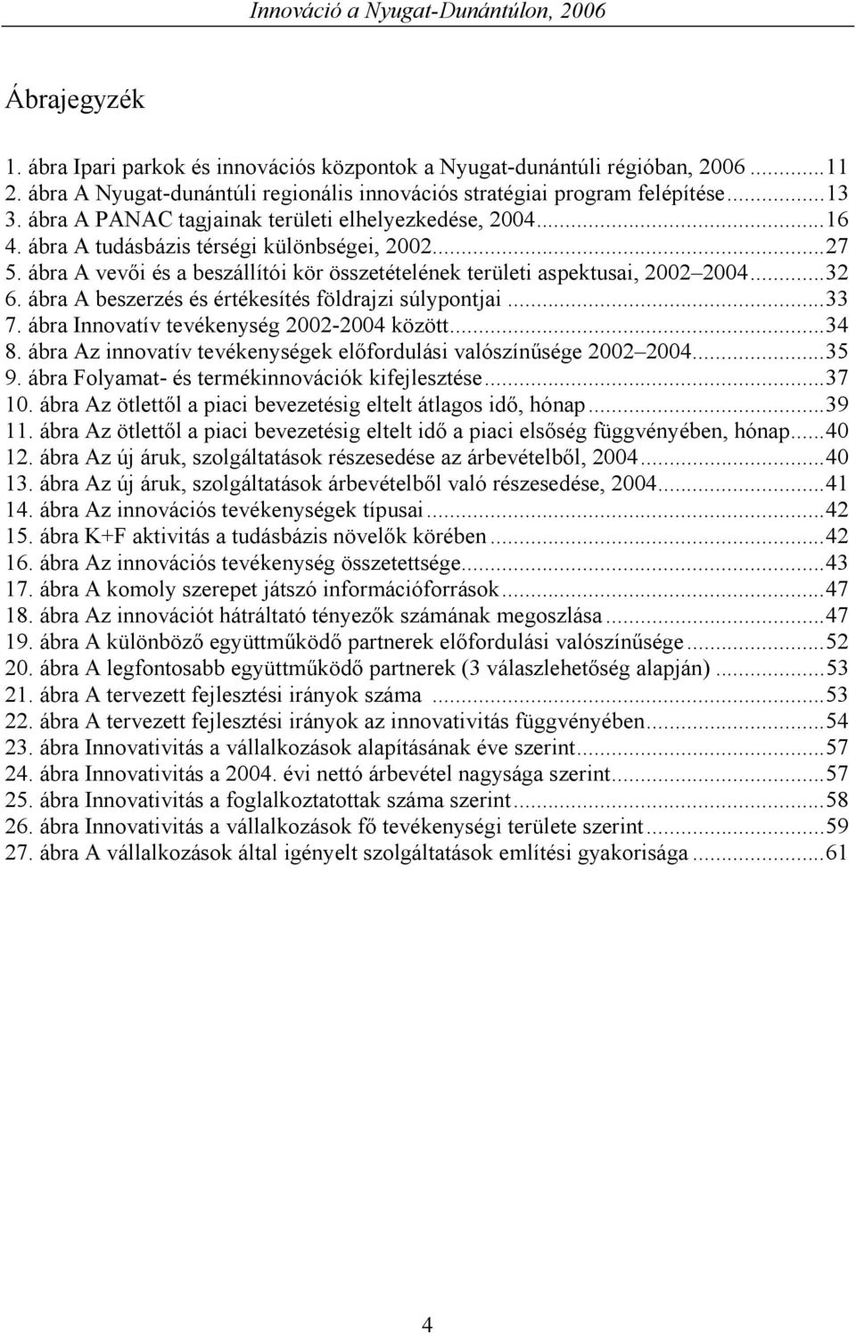 ábra A beszerzés és értékesítés földrajzi súlypontjai...33 7. ábra Innovatív tevékenység 2002-2004 között...34 8. ábra Az innovatív tevékenységek előfordulási valószínűsége 2002 2004...35 9.