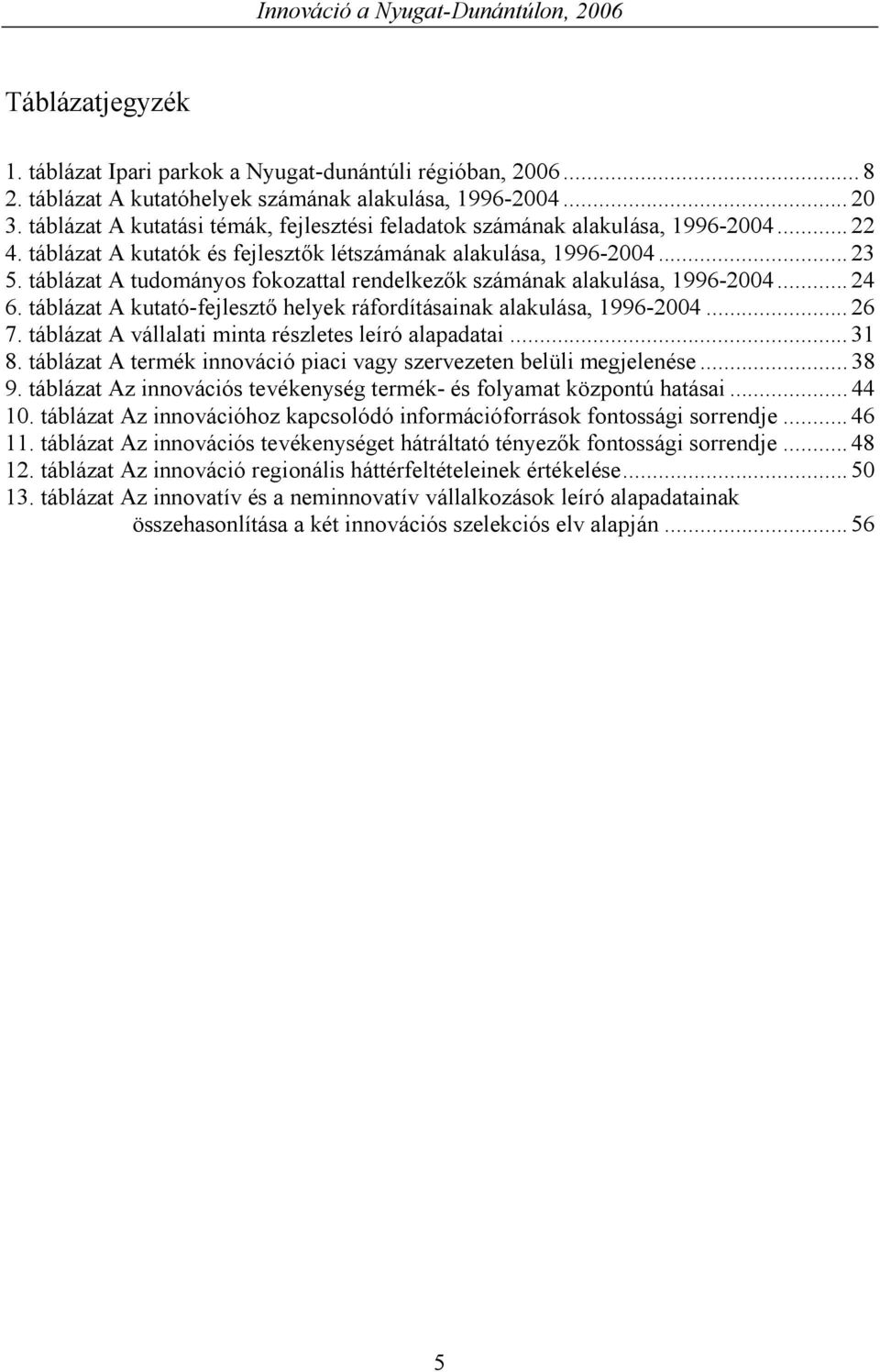 táblázat A tudományos fokozattal rendelkezők számának alakulása, 1996-2004... 24 6. táblázat A kutató-fejlesztő helyek ráfordításainak alakulása, 1996-2004... 26 7.