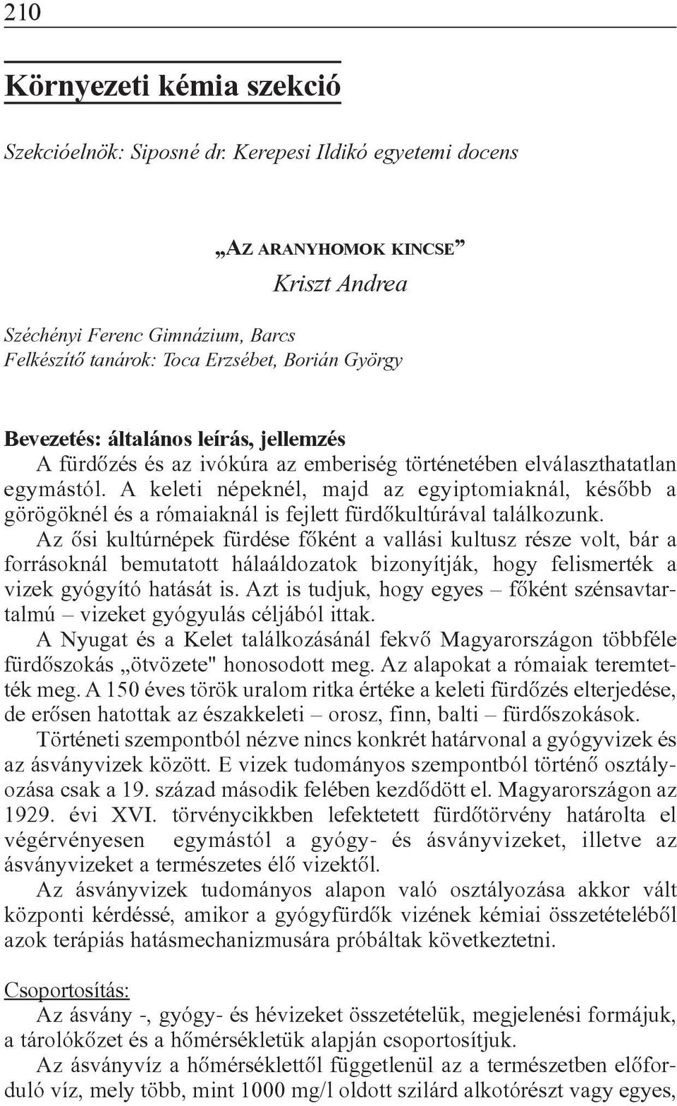 és az ivókúra az emberiség történetében elválaszthatatlan egymástól. A keleti népeknél, majd az egyiptomiaknál, késõbb a görögöknél és a rómaiaknál is fejlett fürdõkultúrával találkozunk.