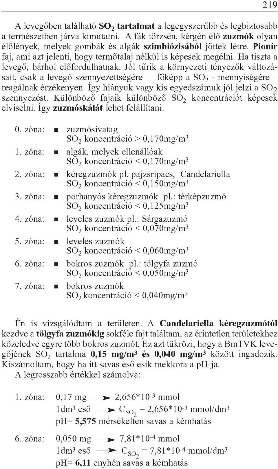 Ha tiszta a levegõ, bárhol elõfordulhatnak. Jól tûrik a környezeti tényezõk változásait, csak a levegõ szennyezettségére fõképp a SO 2 - mennyiségére reagálnak érzékenyen.