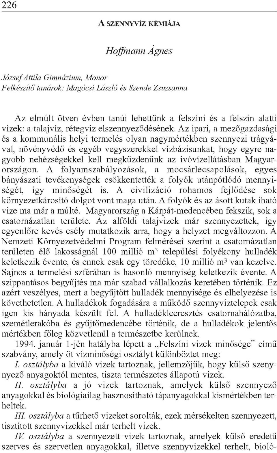 Az ipari, a mezõgazdasági és a kommunális helyi termelés olyan nagymértékben szennyezi trágyával, növényvédõ és egyéb vegyszerekkel vízbázisunkat, hogy egyre nagyobb nehézségekkel kell megküzdenünk