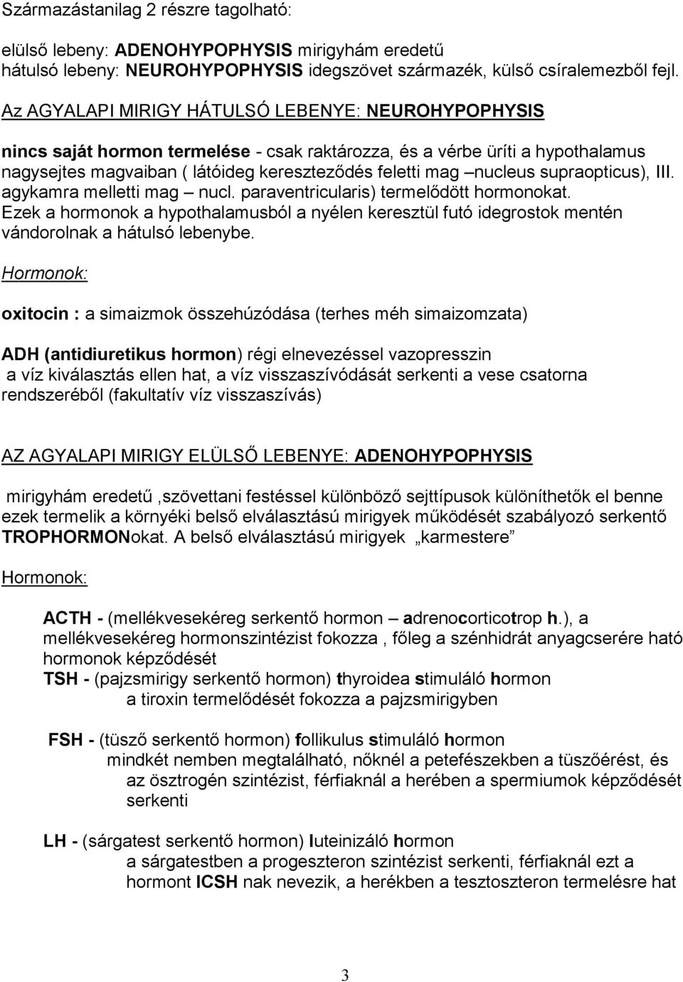 supraopticus), III. agykamra melletti mag nucl. paraventricularis) termelődött hormonokat. Ezek a hormonok a hypothalamusból a nyélen keresztül futó idegrostok mentén vándorolnak a hátulsó lebenybe.