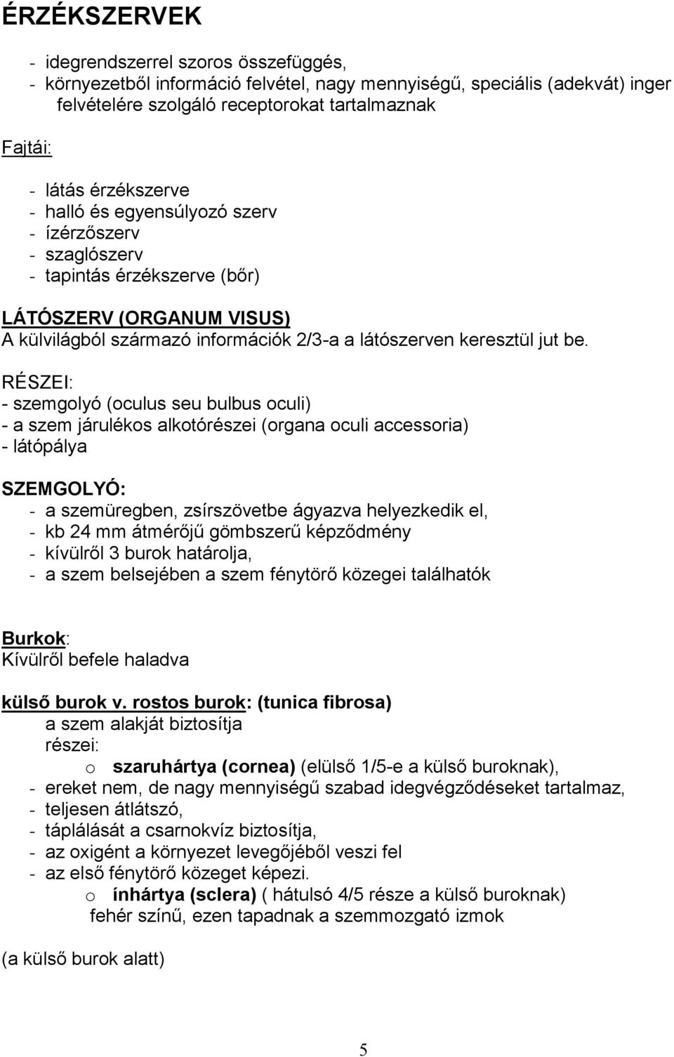 RÉSZEI: - szemgolyó (oculus seu bulbus oculi) - a szem járulékos alkotórészei (organa oculi accessoria) - látópálya SZEMGOLYÓ: - a szemüregben, zsírszövetbe ágyazva helyezkedik el, - kb 24 mm