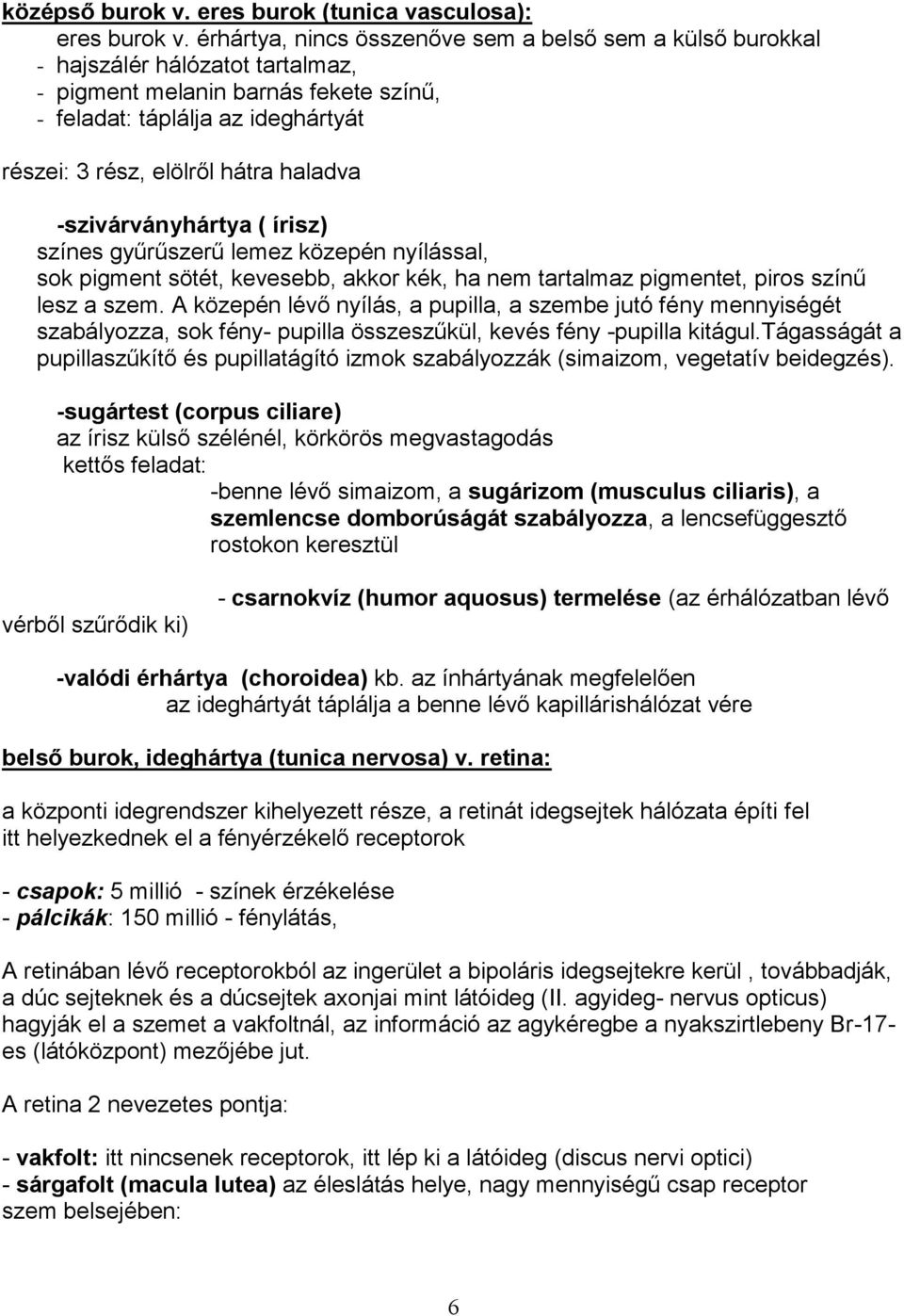 haladva -szivárványhártya ( írisz) színes gyűrűszerű lemez közepén nyílással, sok pigment sötét, kevesebb, akkor kék, ha nem tartalmaz pigmentet, piros színű lesz a szem.