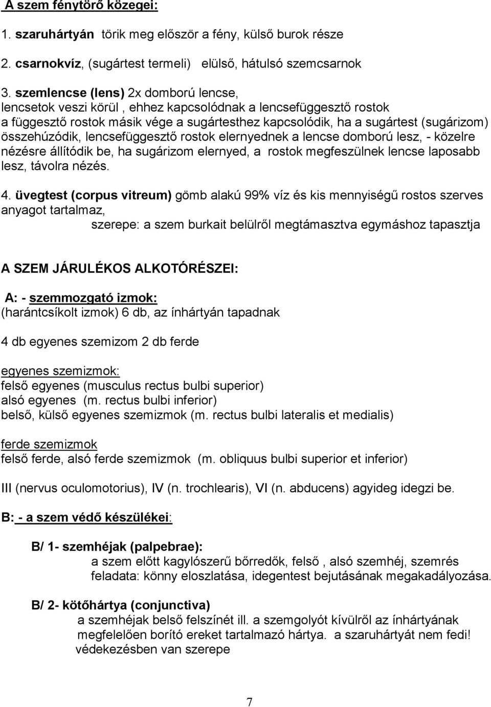 összehúzódik, lencsefüggesztő rostok elernyednek a lencse domború lesz, - közelre nézésre állítódik be, ha sugárizom elernyed, a rostok megfeszülnek lencse laposabb lesz, távolra nézés. 4.