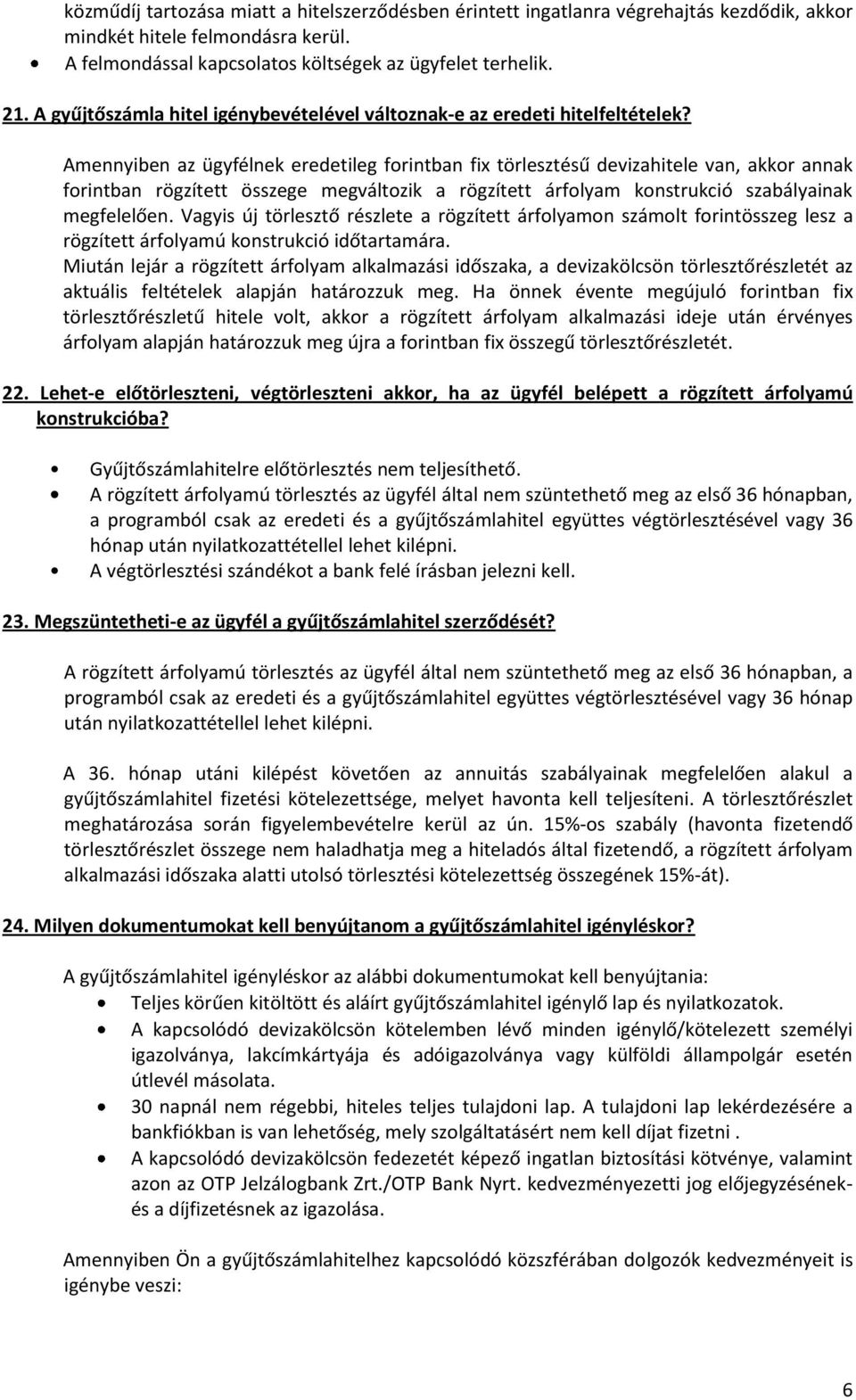 Amennyiben az ügyfélnek eredetileg forintban fix törlesztésű devizahitele van, akkor annak forintban rögzített összege megváltozik a rögzített árfolyam konstrukció szabályainak megfelelően.