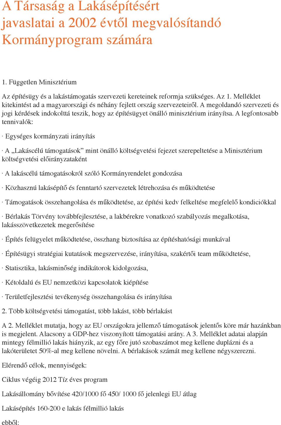 A legfontosabb tennivalók: Egységes kormányzati irányítás A Lakáscélú támogatások mint önálló költségvetési fejezet szerepeltetése a Minisztérium költségvetési előirányzataként A lakáscélú