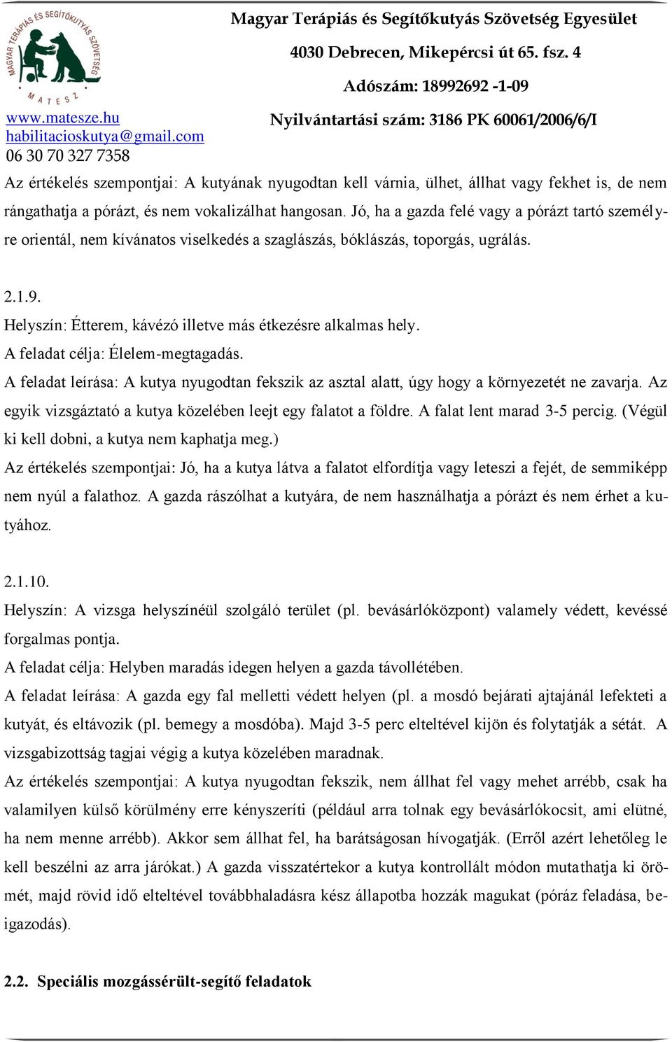 A feladat célja: Élelem-megtagadás. A feladat leírása: A kutya nyugodtan fekszik az asztal alatt, úgy hogy a környezetét ne zavarja. Az egyik vizsgáztató a kutya közelében leejt egy falatot a földre.