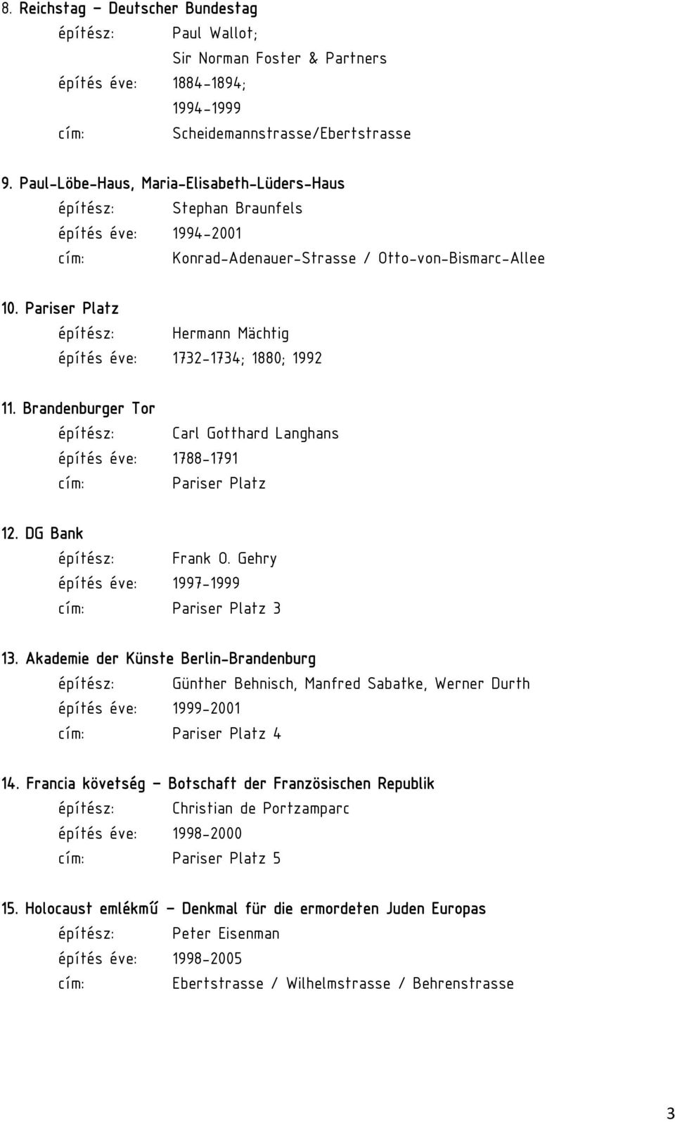 Pariser Platz Hermann Mächtig építés éve: 1732-1734; 1880; 1992 11. Brandenburger Tor Carl Gotthard Langhans építés éve: 1788-1791 cím: Pariser Platz 12. DG Bank Frank O.