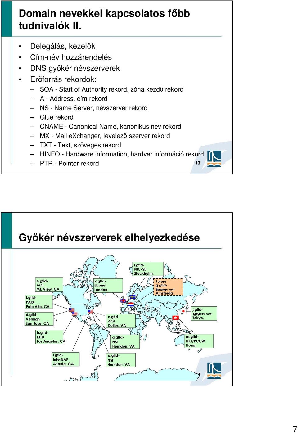 Glue rekord CNAME - Canonical Name, kanonikus név rekord MX - Mail exchanger, levelező szerver rekord TXT - Text, szöveges rekord HINFO - Hardware information, hardver információ rekord PTR - Pointer