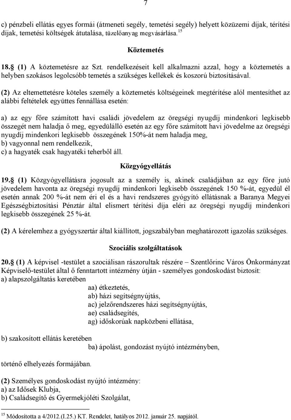 (2) Az eltemettetésre köteles személy a köztemetés költségeinek megtérítése alól mentesíthet az alábbi feltételek együttes fennállása esetén: a) az egy főre számított havi családi jövedelem az