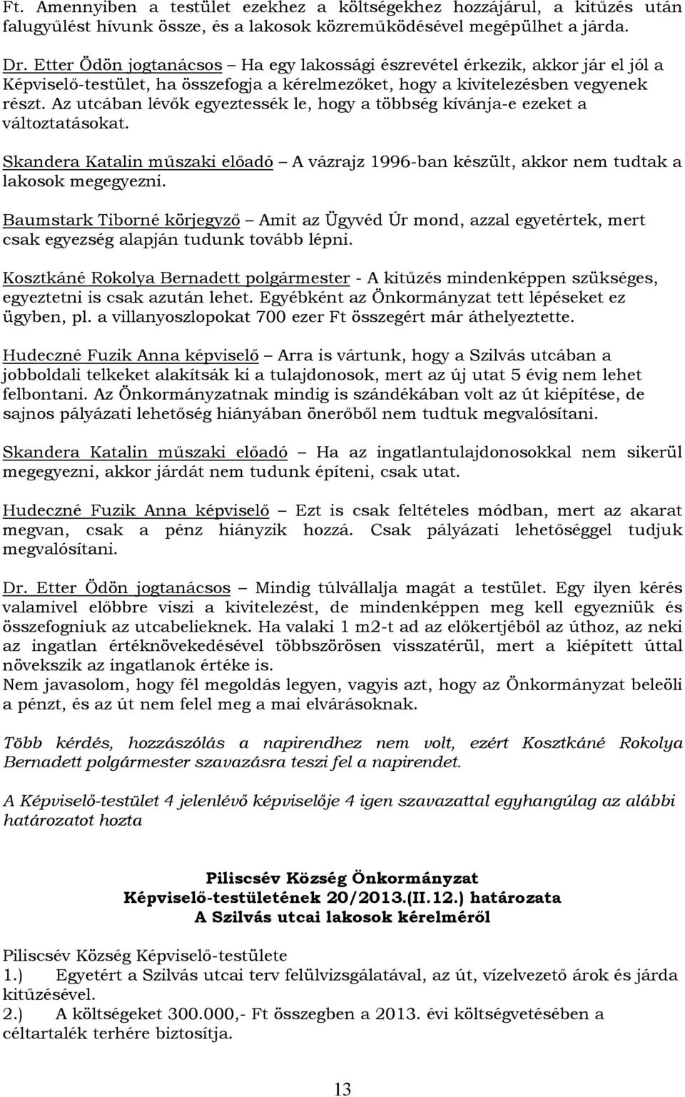 Az utcában lévők egyeztessék le, hogy a többség kívánja-e ezeket a változtatásokat. Skandera Katalin műszaki előadó A vázrajz 1996-ban készült, akkor nem tudtak a lakosok megegyezni.