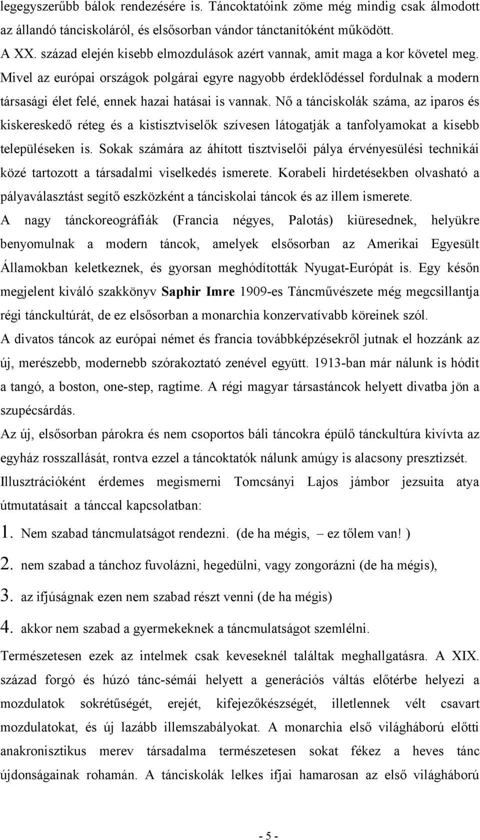 Mivel az európai országok polgárai egyre nagyobb érdeklődéssel fordulnak a modern társasági élet felé, ennek hazai hatásai is vannak.