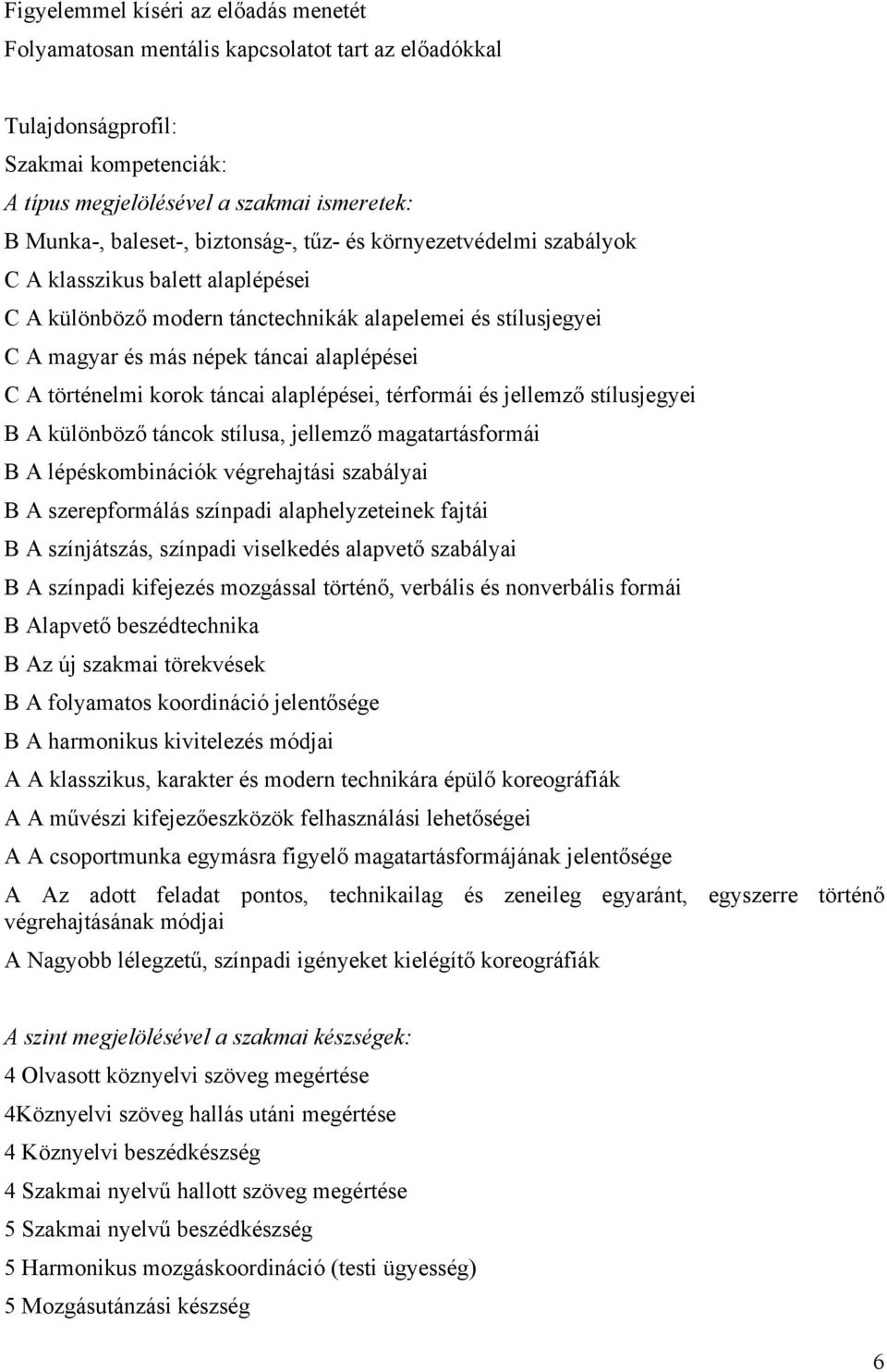 történelmi korok táncai alaplépései, térformái és jellemző stílusjegyei B A különböző táncok stílusa, jellemző magatartásformái B A lépéskombinációk végrehajtási szabályai B A szerepformálás színpadi