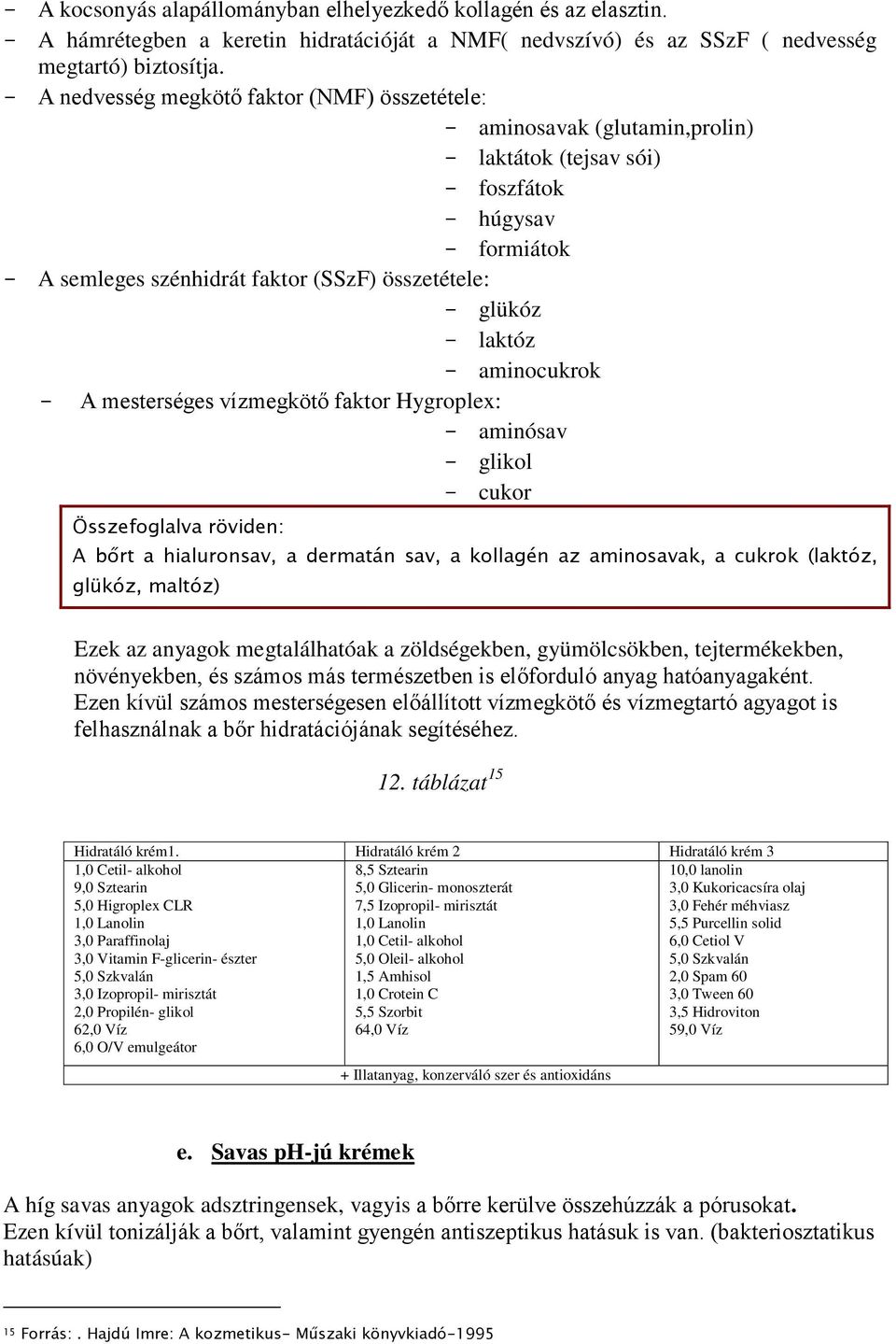 laktóz - aminocukrok - A mesterséges vízmegkötő faktor Hygroplex: - aminósav - glikol - cukor Összefoglalva röviden: A bőrt a hialuronsav, a dermatán sav, a kollagén az aminosavak, a cukrok (laktóz,