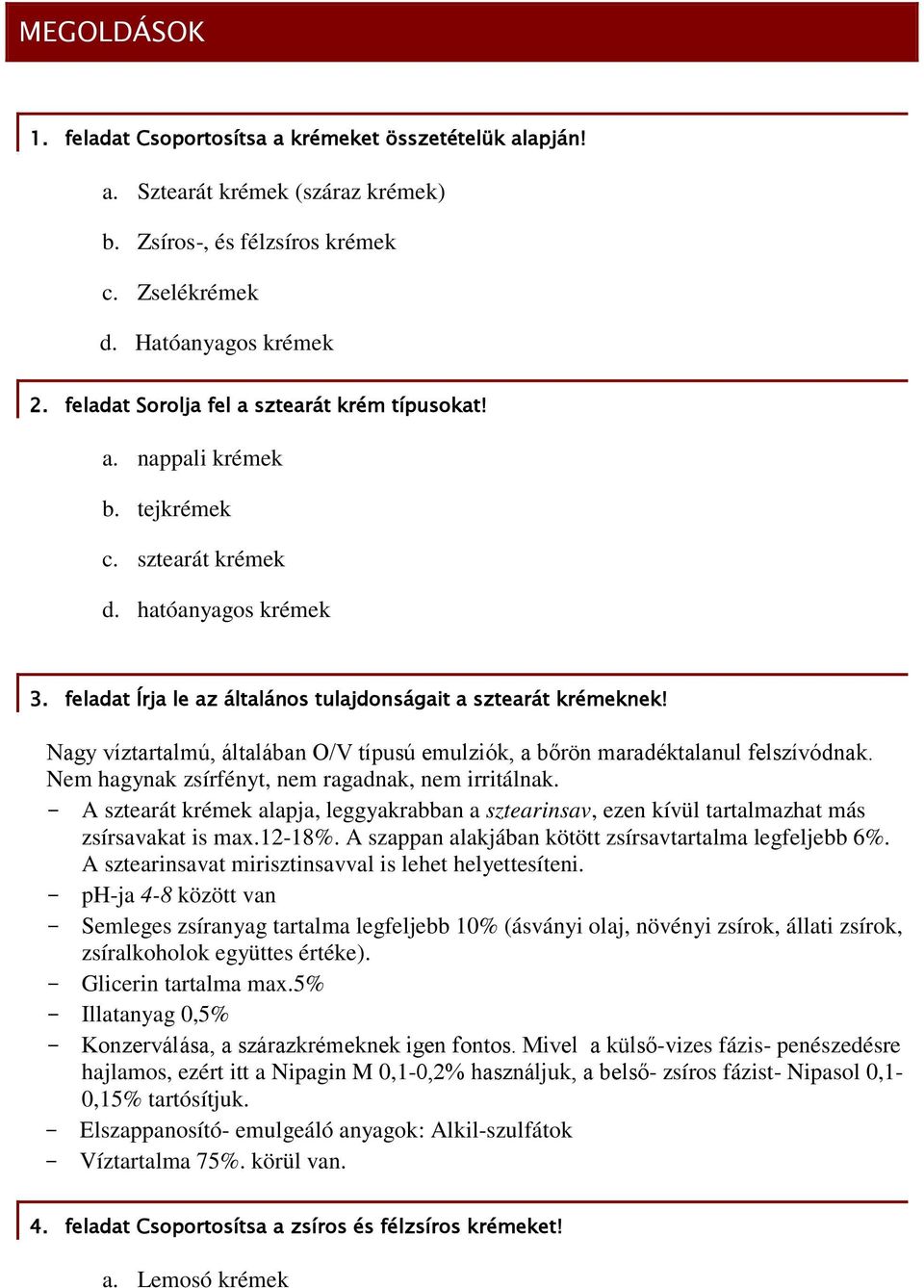 Nagy víztartalmú, általában O/V típusú emulziók, a bőrön maradéktalanul felszívódnak. Nem hagynak zsírfényt, nem ragadnak, nem irritálnak.