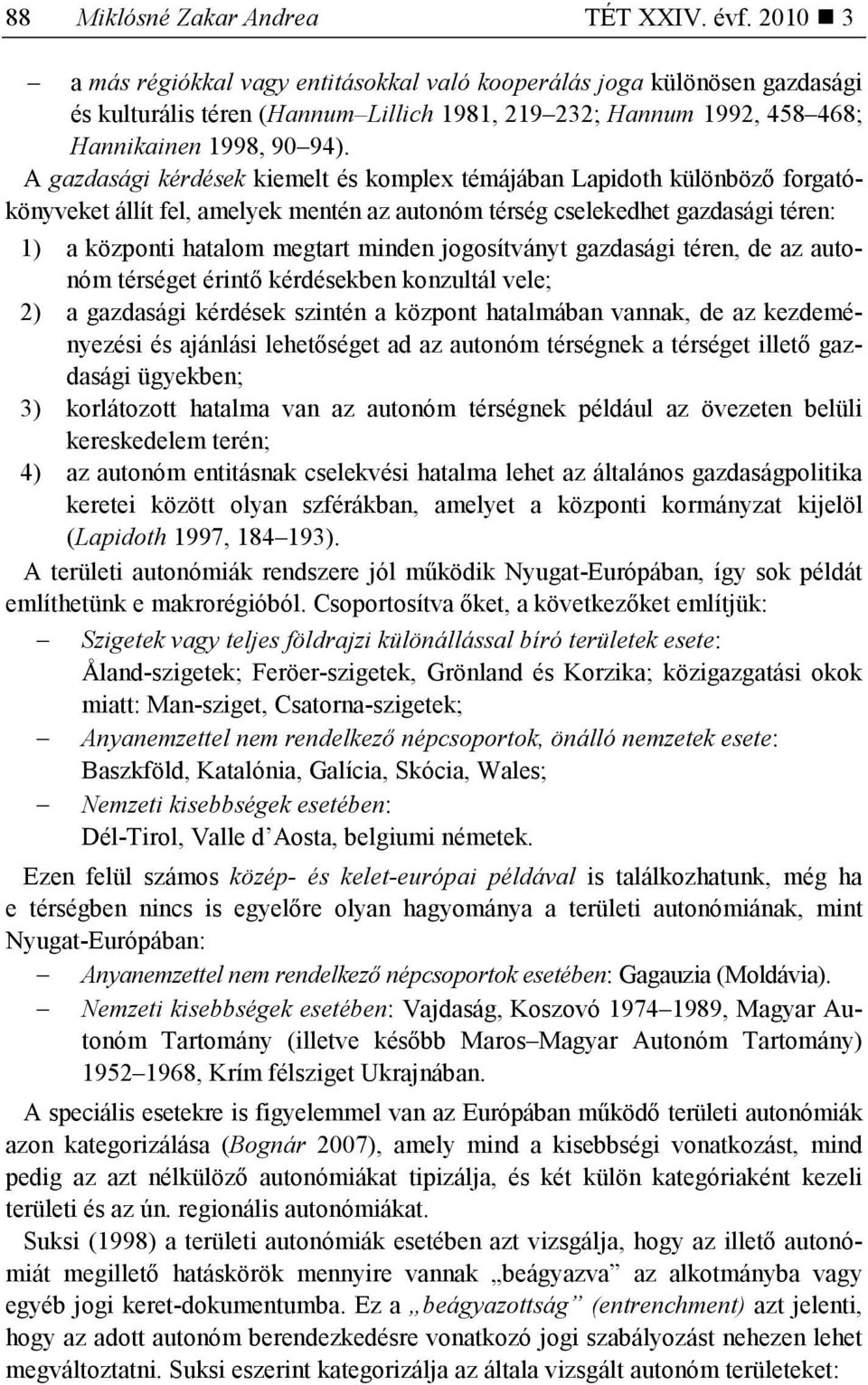 A gazdasági kérdések kiemelt és komplex témájában Lapidoth különbözı forgatókönyveket állít fel, amelyek mentén az autonóm térség cselekedhet gazdasági téren: 1) a központi hatalom megtart minden