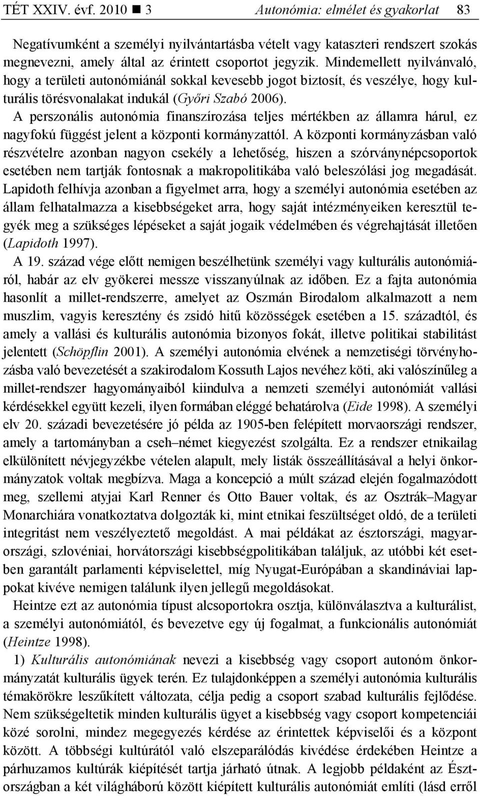 A perszonális autonómia finanszírozása teljes mértékben az államra hárul, ez nagyfokú függést jelent a központi kormányzattól.