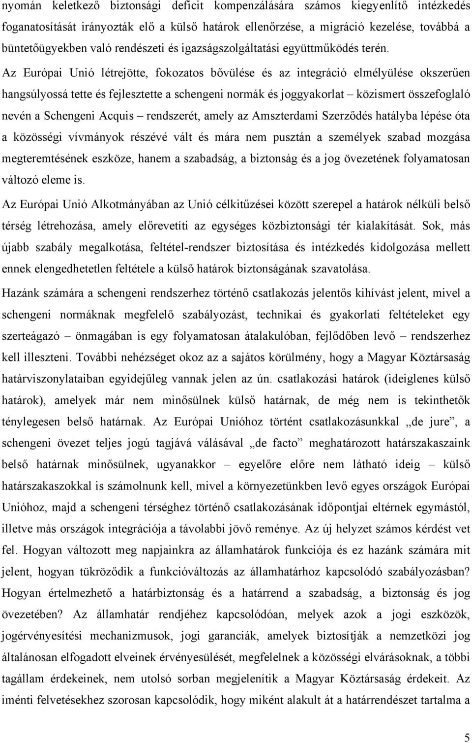 Az Európai Unió létrejötte, fokozatos bővülése és az integráció elmélyülése okszerűen hangsúlyossá tette és fejlesztette a schengeni normák és joggyakorlat közismert összefoglaló nevén a Schengeni