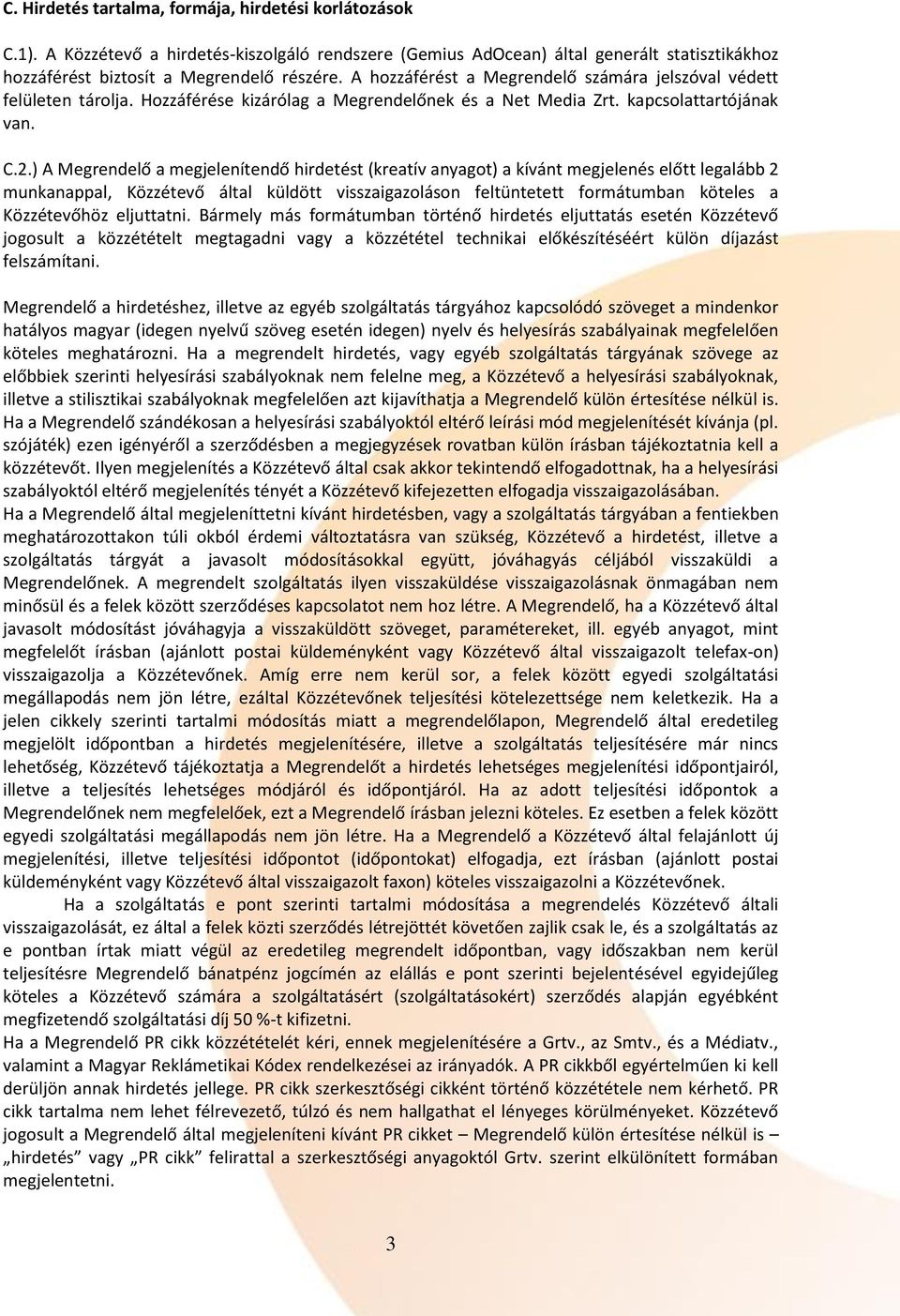 ) A Megrendelő a megjelenítendő hirdetést (kreatív anyagot) a kívánt megjelenés előtt legalább 2 munkanappal, Közzétevő által küldött visszaigazoláson feltüntetett formátumban köteles a Közzétevőhöz