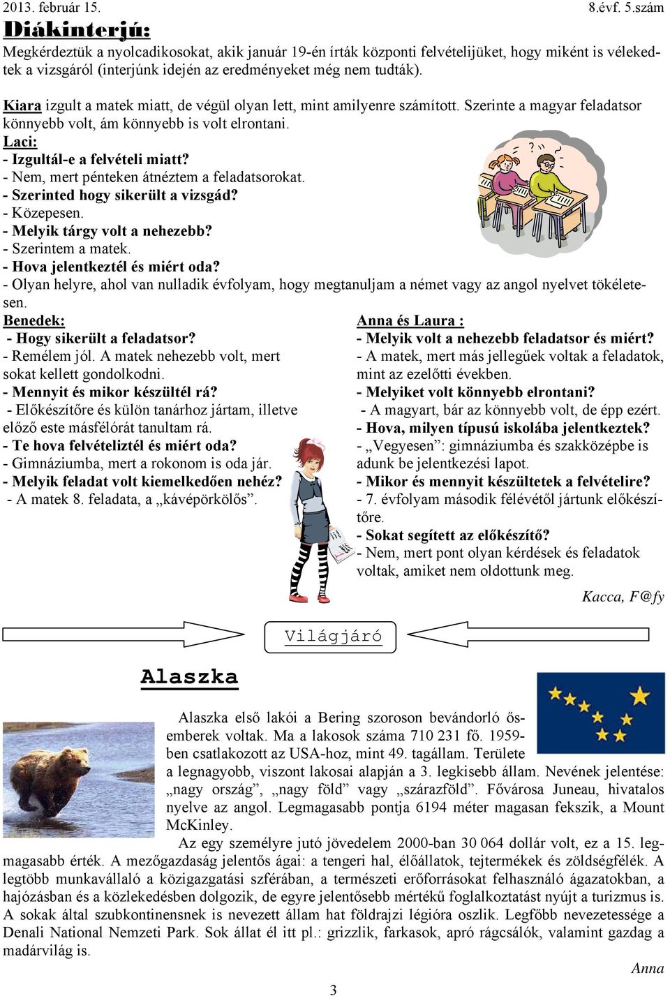 - Nem, mert pénteken átnéztem a feladatsorokat. - Szerinted hogy sikerült a vizsgád? - Közepesen. - Melyik tárgy volt a nehezebb? - Szerintem a matek. - Hova jelentkeztél és miért oda?