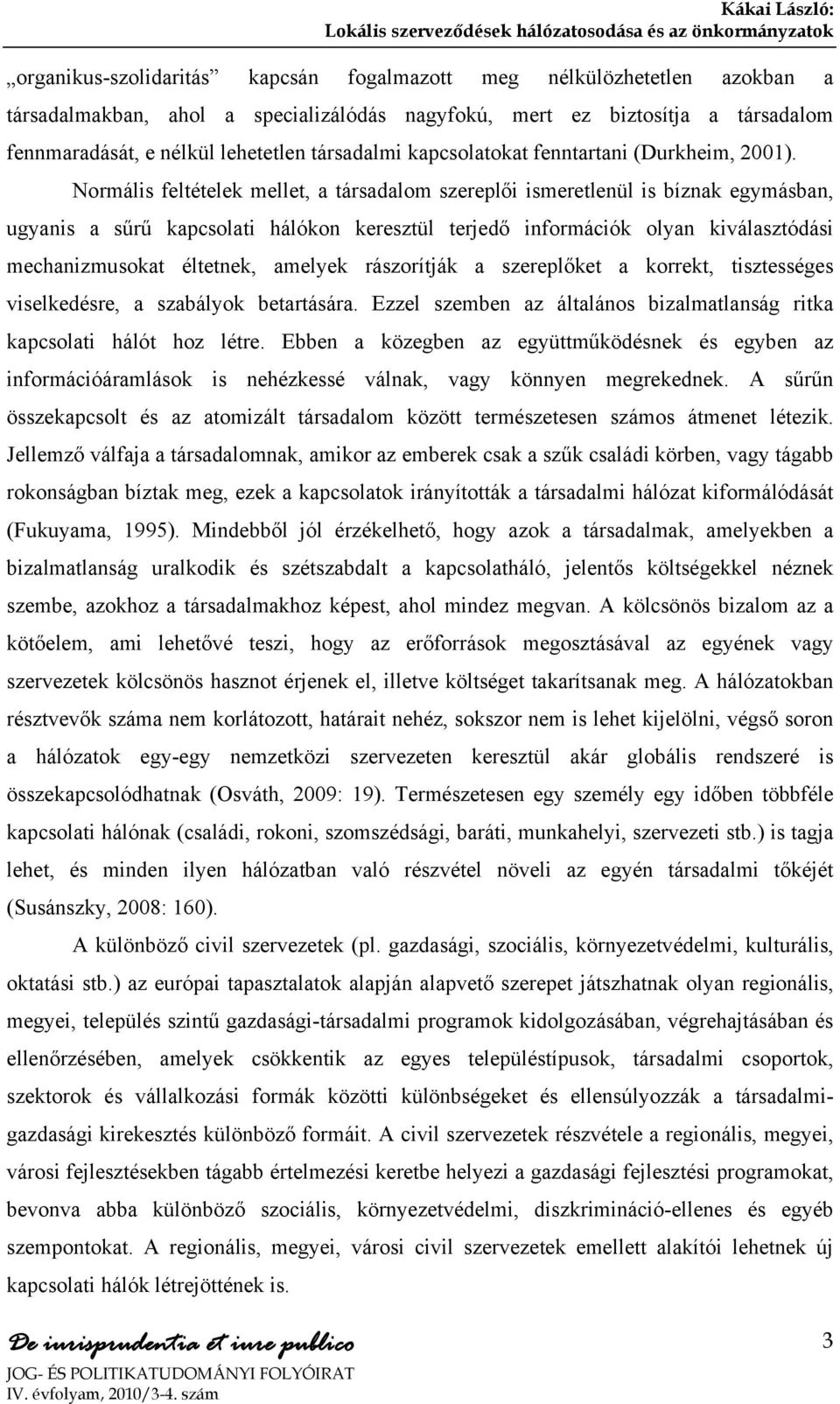 Normális feltételek mellet, a társadalom szereplői ismeretlenül is bíznak egymásban, ugyanis a sűrű kapcsolati hálókon keresztül terjedő információk olyan kiválasztódási mechanizmusokat éltetnek,