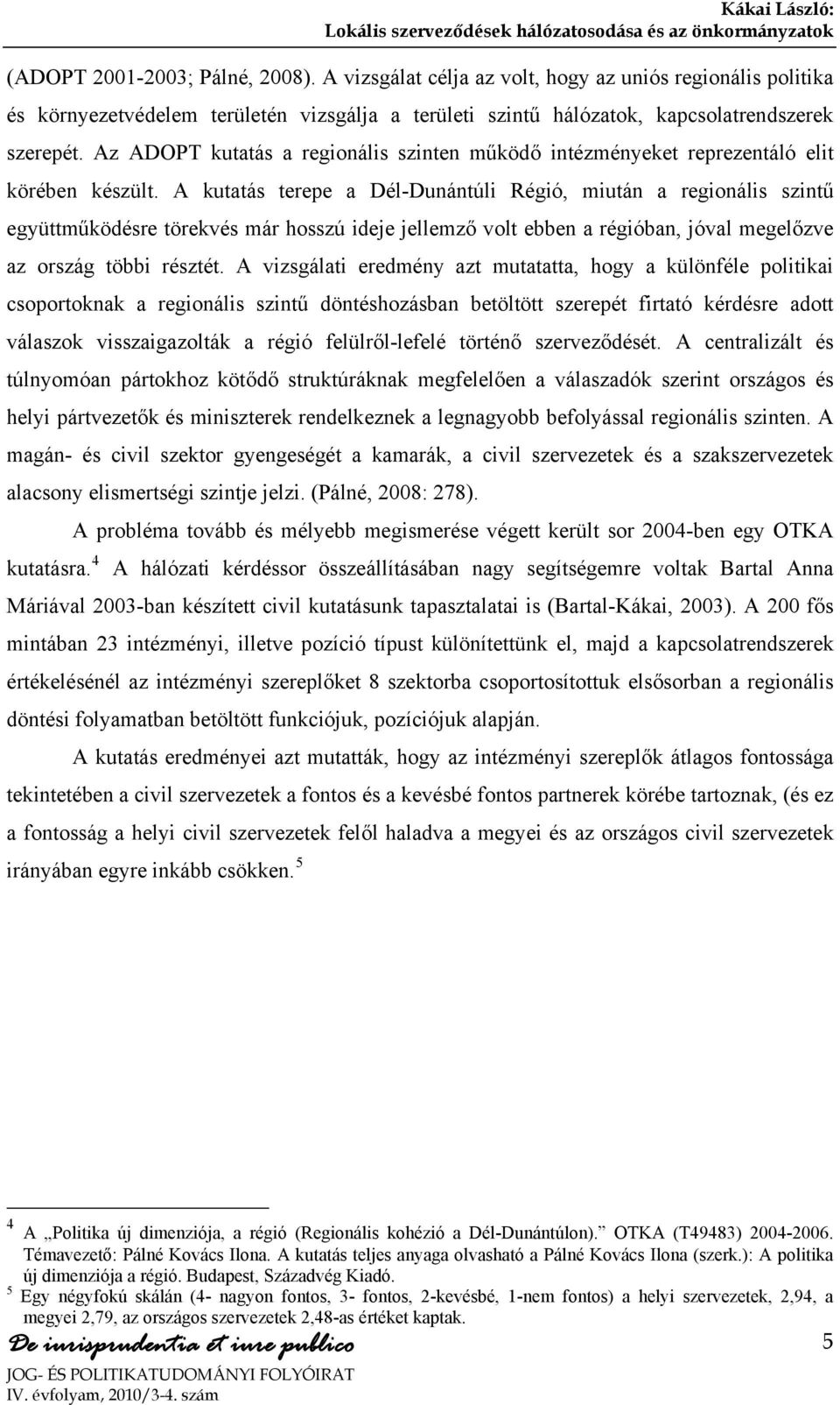 A kutatás terepe a Dél-Dunántúli Régió, miután a regionális szintű együttműködésre törekvés már hosszú ideje jellemző volt ebben a régióban, jóval megelőzve az ország többi résztét.