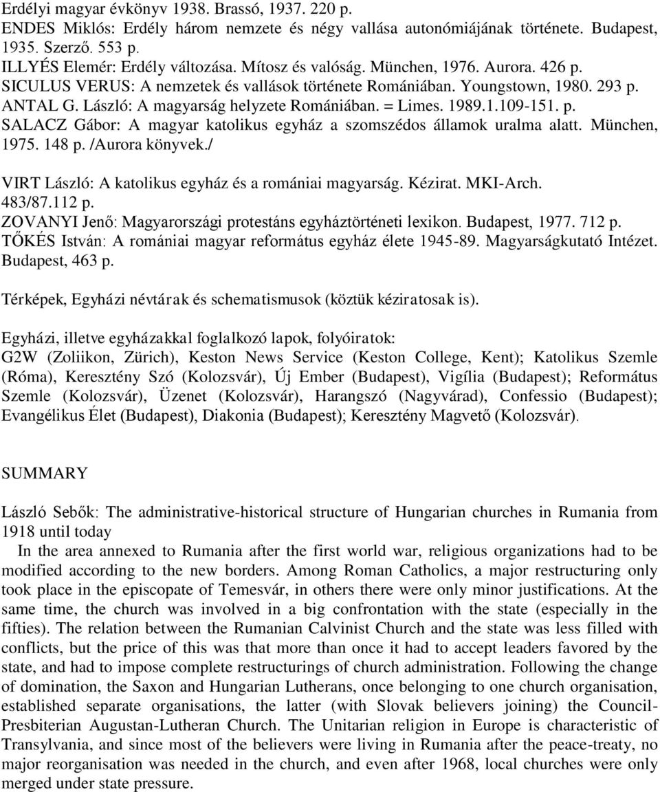 p. SALACZ Gábor: A magyar katolikus egyház a szomszédos államok uralma alatt. München, 1975. 148 p. /Aurora könyvek./ VIRT László: A katolikus egyház és a romániai magyarság. Kézirat. MKI-Arch.