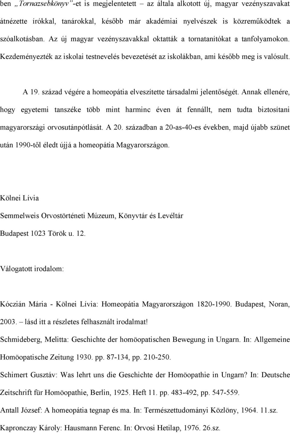 század végére a homeopátia elveszítette társadalmi jelentőségét. Annak ellenére, hogy egyetemi tanszéke több mint harminc éven át fennállt, nem tudta biztosítani magyarországi orvosutánpótlását. A 20.