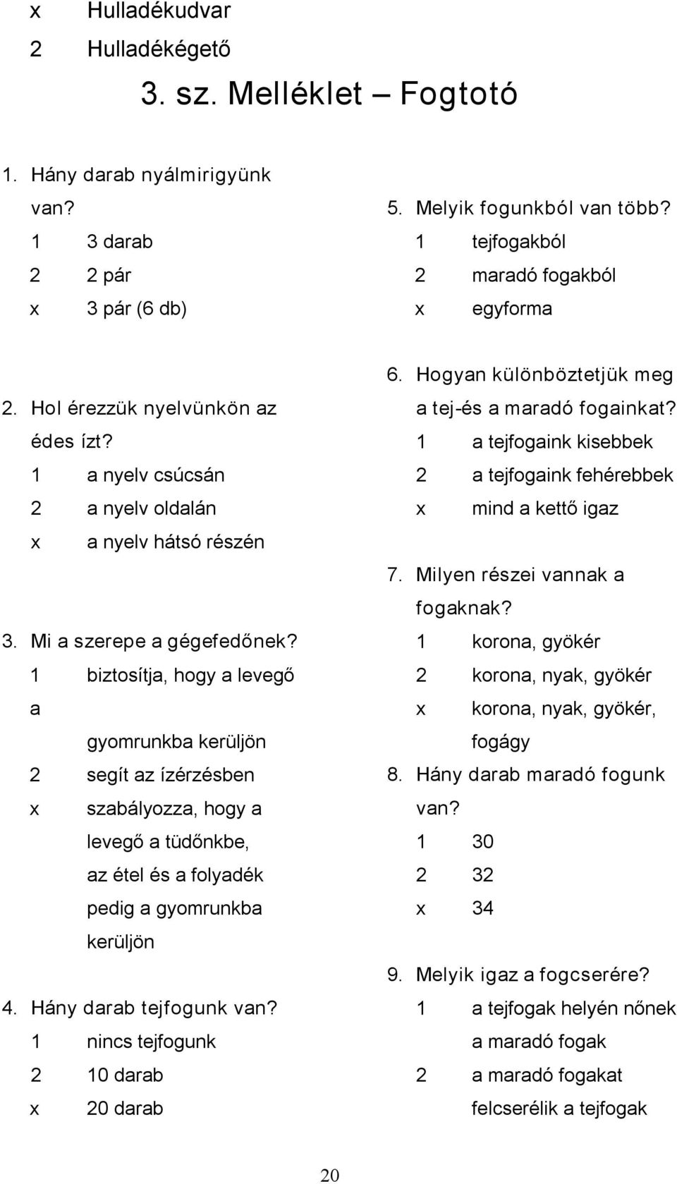 1 biztosítja, hogy a levegő a gyomrunkba kerüljön 2 segít az ízérzésben x szabályozza, hogy a levegő a tüdőnkbe, az étel és a folyadék pedig a gyomrunkba kerüljön 4. Hány darab tejfogunk van?