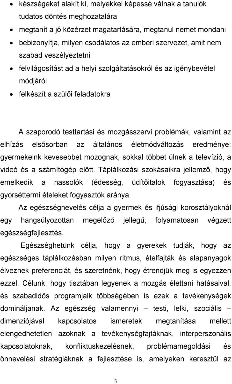 valamint az elhízás elsősorban az általános életmódváltozás eredménye: gyermekeink kevesebbet mozognak, sokkal többet ülnek a televízió, a videó és a számítógép előtt.