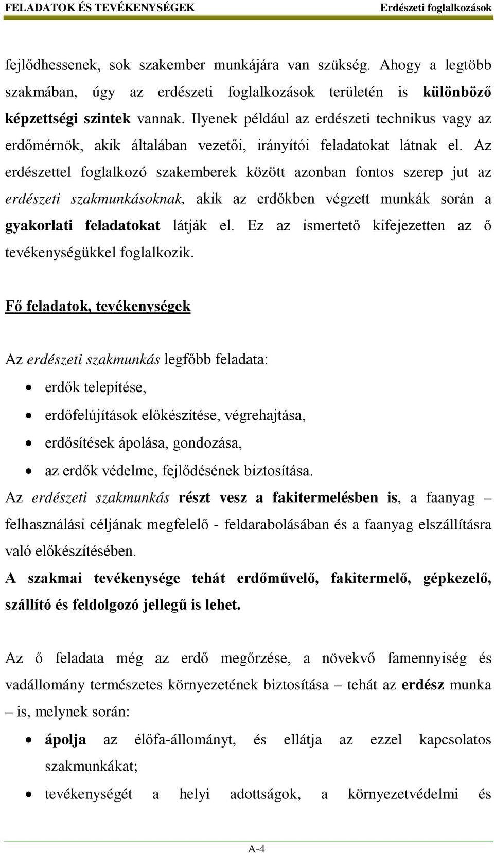 Az erdészettel foglalkozó szakemberek között azonban fontos szerep jut az erdészeti szakmunkásoknak, akik az erdőkben végzett munkák során a gyakorlati feladatokat látják el.