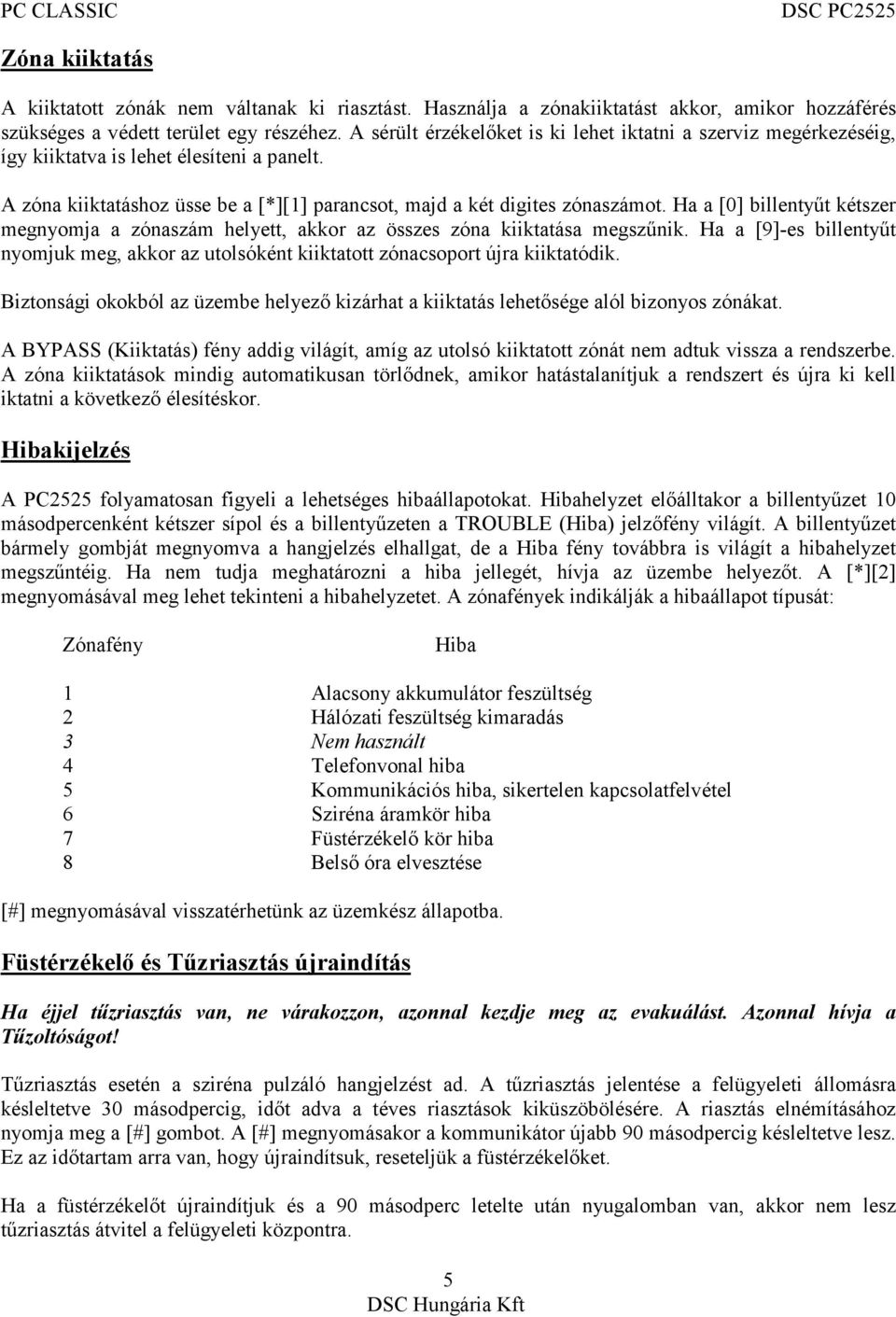 Ha a [0] billentyűt kétszer megnyomja a zónaszám helyett, akkor az összes zóna kiiktatása megszűnik. Ha a [9]-es billentyűt nyomjuk meg, akkor az utolsóként kiiktatott zónacsoport újra kiiktatódik.