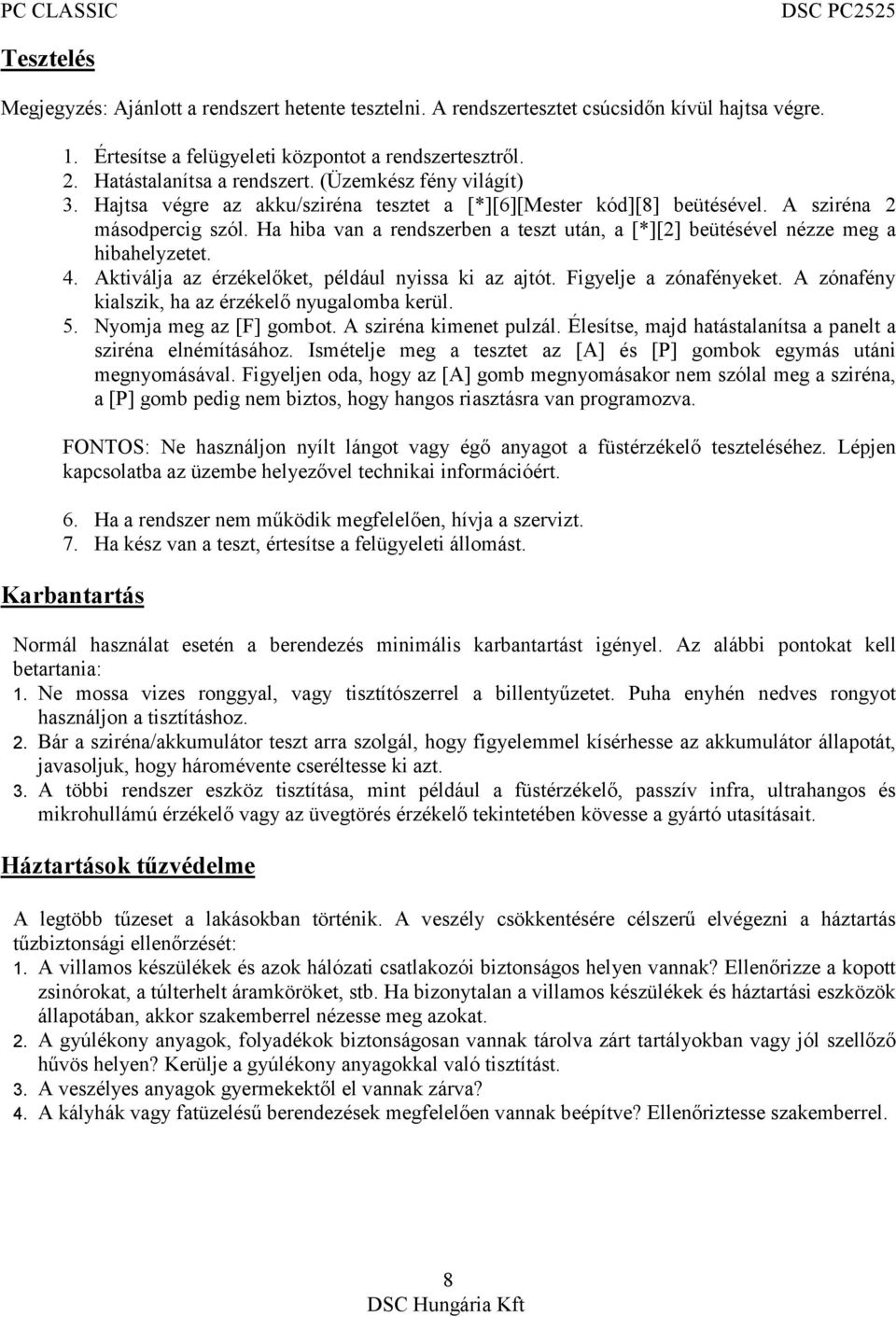 Ha hiba van a rendszerben a teszt után, a [*][2] beütésével nézze meg a hibahelyzetet. 4. Aktiválja az érzékelőket, például nyissa ki az ajtót. Figyelje a zónafényeket.