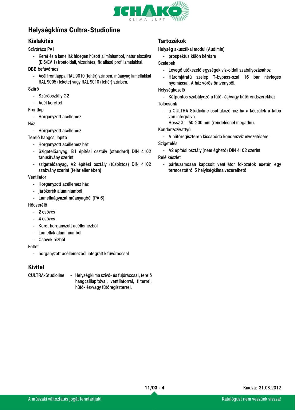 Szűrő - Szűrőosztály G2 - Acél kerettel Frontlap - Horganyzott acéllemez Ház - Horganyzott acéllemez Terelő hangcsillapító - Horganyzott acéllemez ház - Szigetelőanyag, B1 építési osztály (standard)