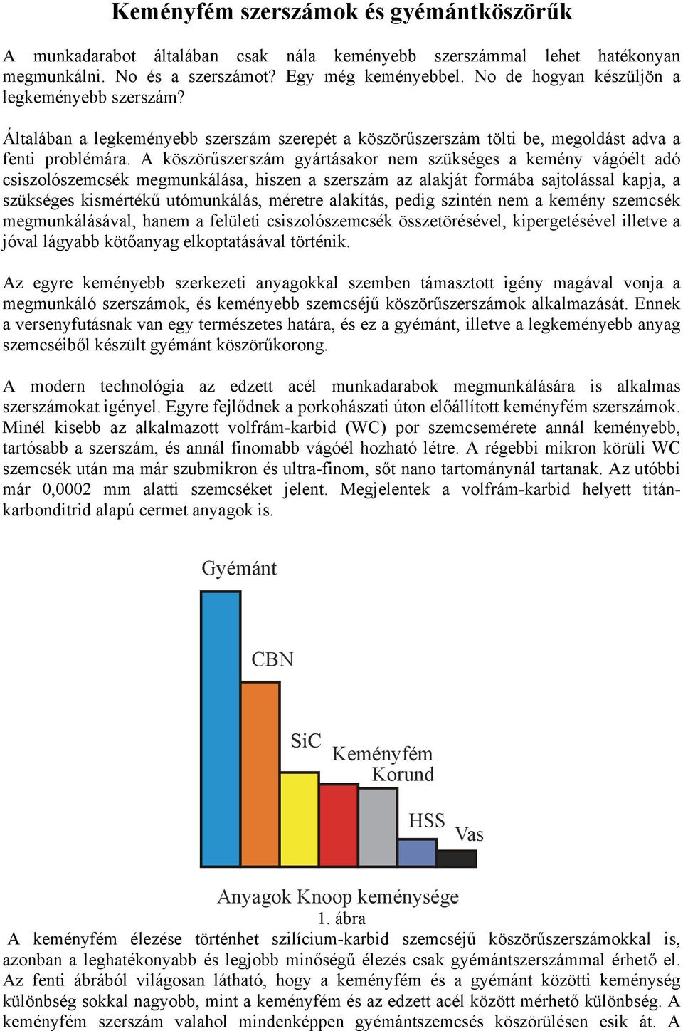 A köszörűszerszám gyártásakor nem szükséges a kemény vágóélt adó csiszolószemcsék megmunkálása, hiszen a szerszám az alakját formába sajtolással kapja, a szükséges kismértékű utómunkálás, méretre