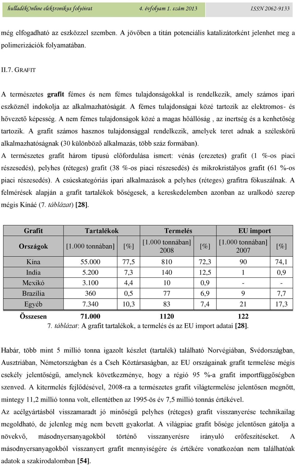 A fémes tulajdonságai közé tartozik az elektromos- és hővezető képesség. A nem fémes tulajdonságok közé a magas hőállóság, az inertség és a kenhetőség tartozik.