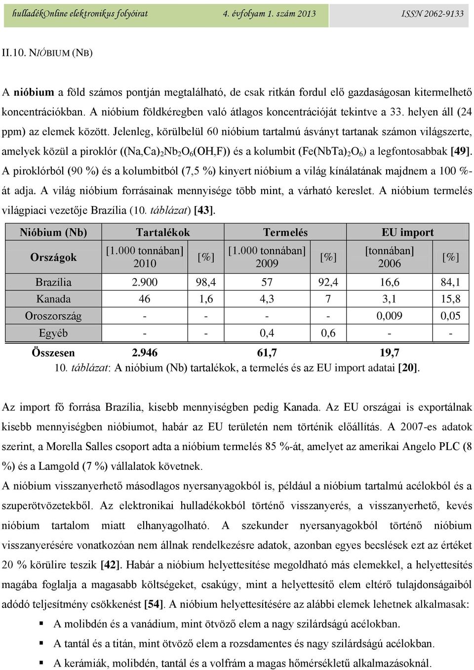 Jelenleg, körülbelül 60 nióbium tartalmú ásványt tartanak számon világszerte, amelyek közül a piroklór ((Na,Ca) 2 Nb 2 O 6 (OH,F)) és a kolumbit (Fe(NbTa) 2 O 6 ) a legfontosabbak [49].