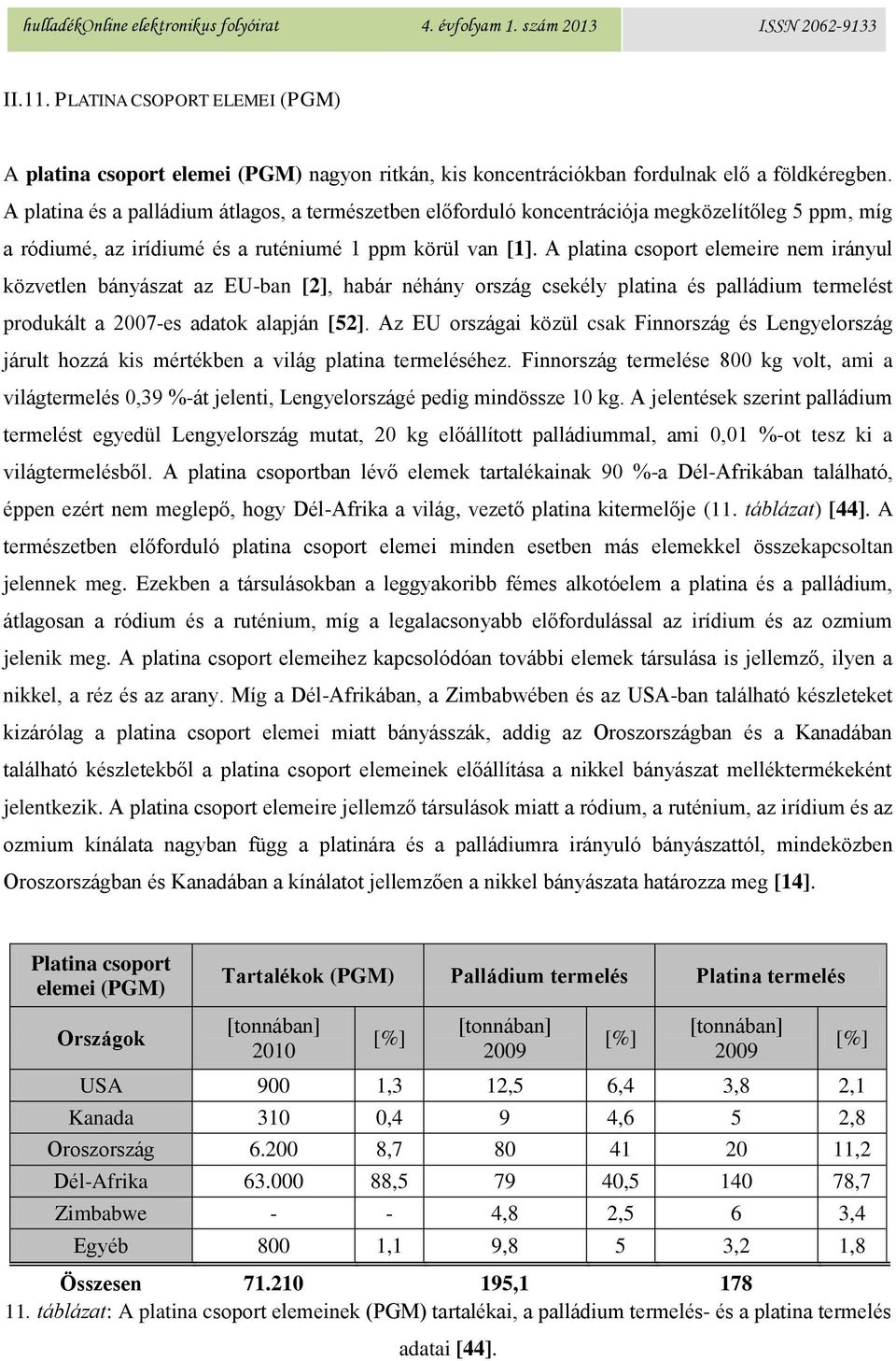 A platina csoport elemeire nem irányul közvetlen bányászat az EU-ban [2], habár néhány ország csekély platina és palládium termelést produkált a 2007-es adatok alapján [52].