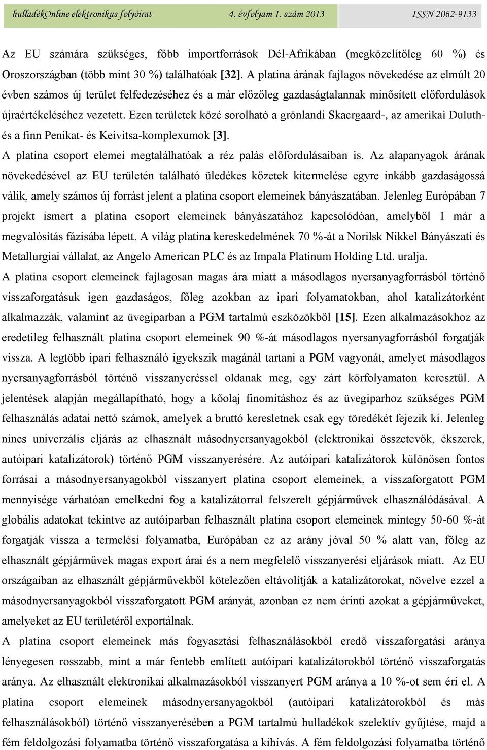 Ezen területek közé sorolható a grönlandi Skaergaard-, az amerikai Duluthés a finn Penikat- és Keivitsa-komplexumok [3]. A platina csoport elemei megtalálhatóak a réz palás előfordulásaiban is.