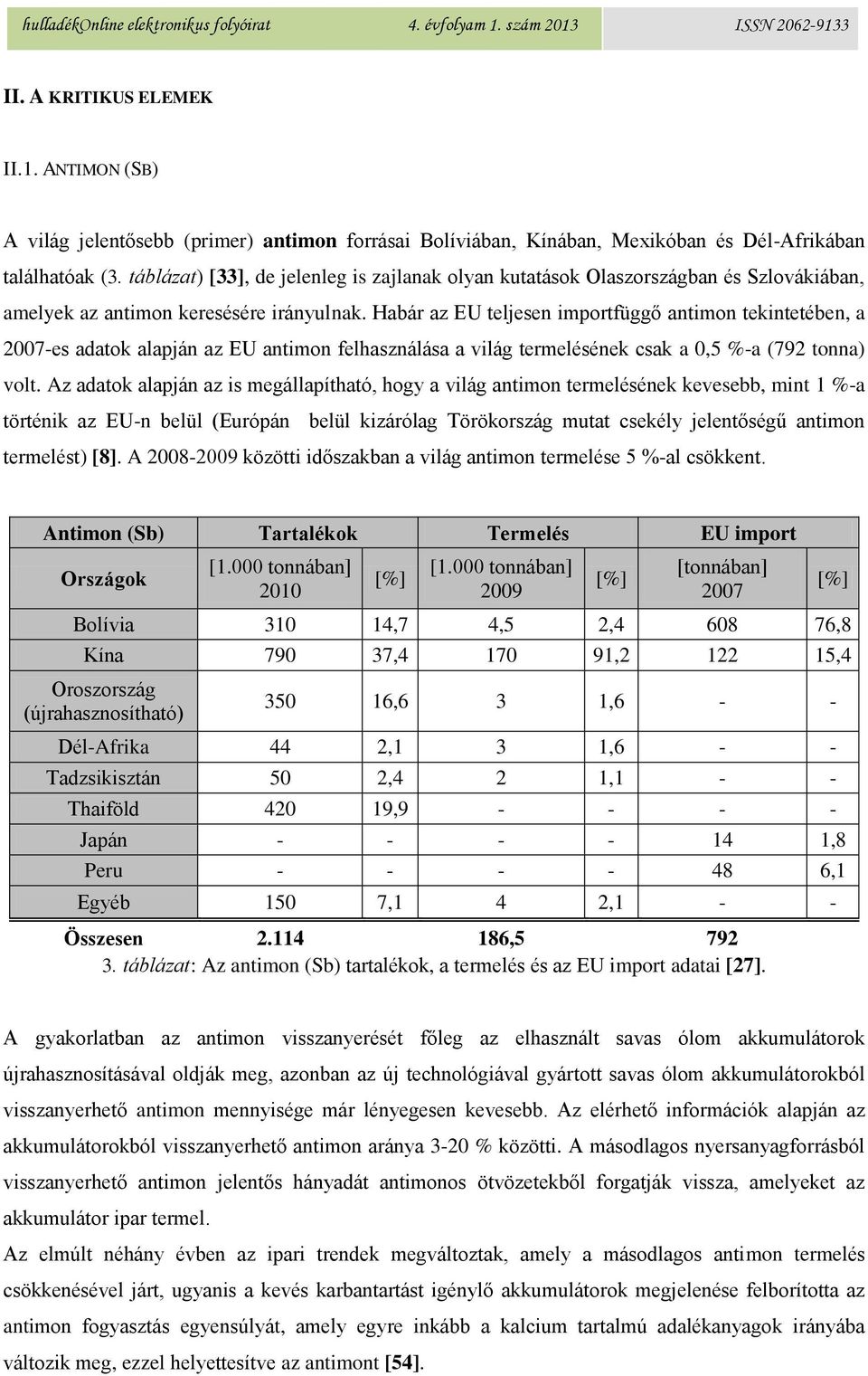 Habár az EU teljesen importfüggő antimon tekintetében, a 2007-es adatok alapján az EU antimon felhasználása a világ termelésének csak a 0,5 %-a (792 tonna) volt.