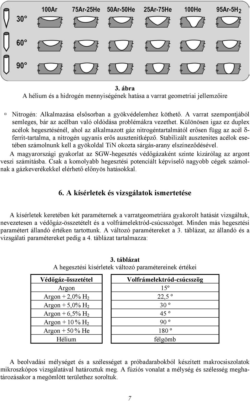 Különösen igaz ez duplex acélok hegesztésénél, ahol az alkalmazott gáz nitrogéntartalmától erősen függ az acél δ- ferrit-tartalma, a nitrogén ugyanis erős ausztenitképző.