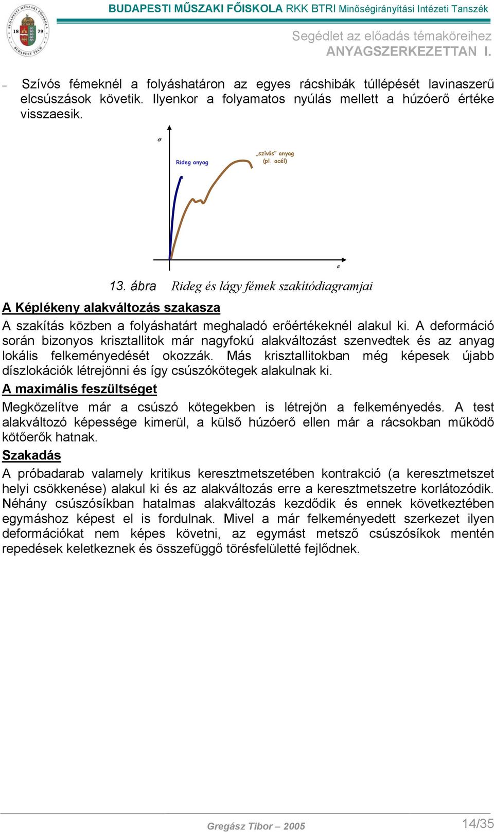 A deformáció során bizonyos krisztallitok már nagyfokú alakváltozást szenvedtek és az anyag lokális felkeményedését okozzák.