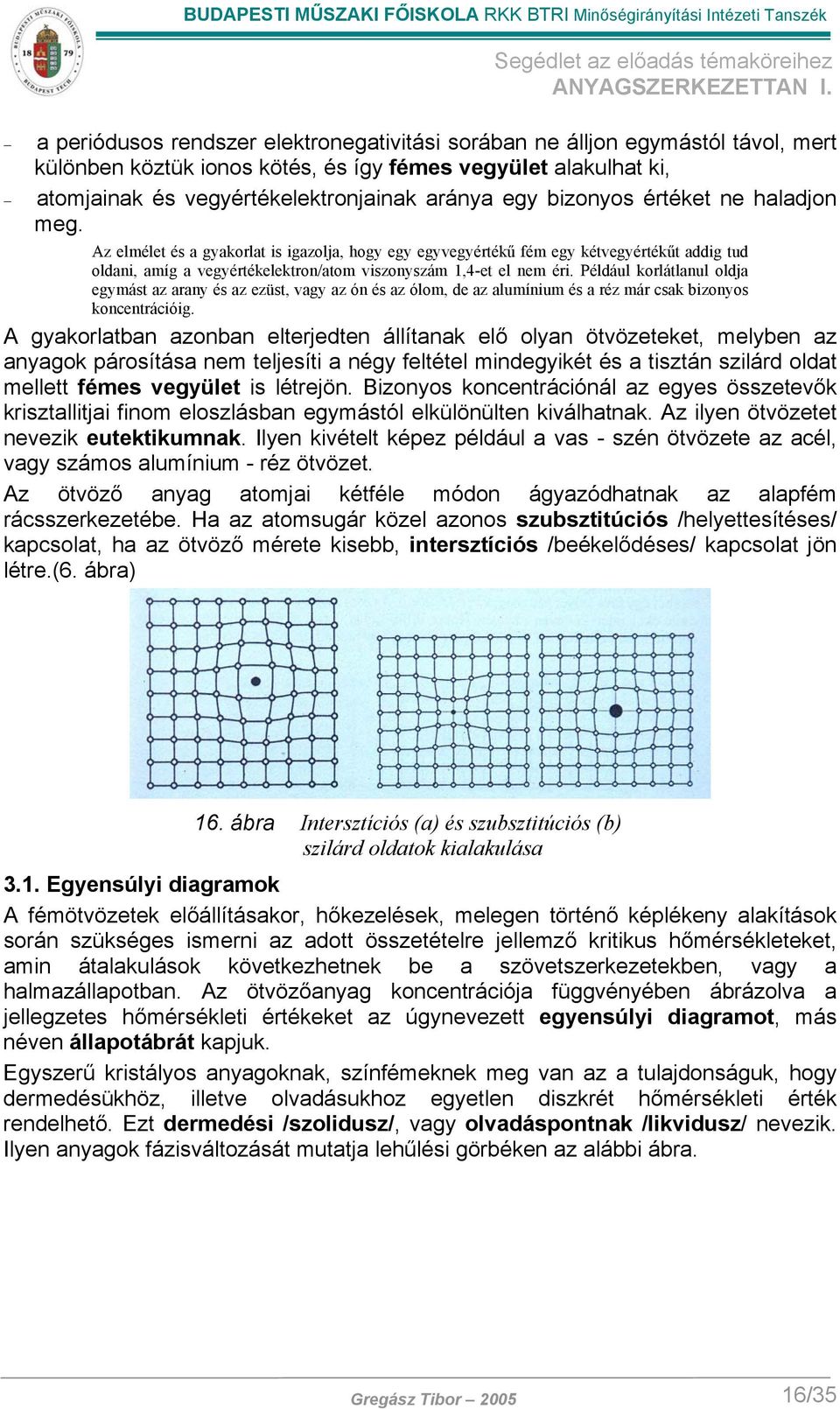 Például korlátlanul oldja egymást az arany és az ezüst, vagy az ón és az ólom, de az alumínium és a réz már csak bizonyos koncentrációig.